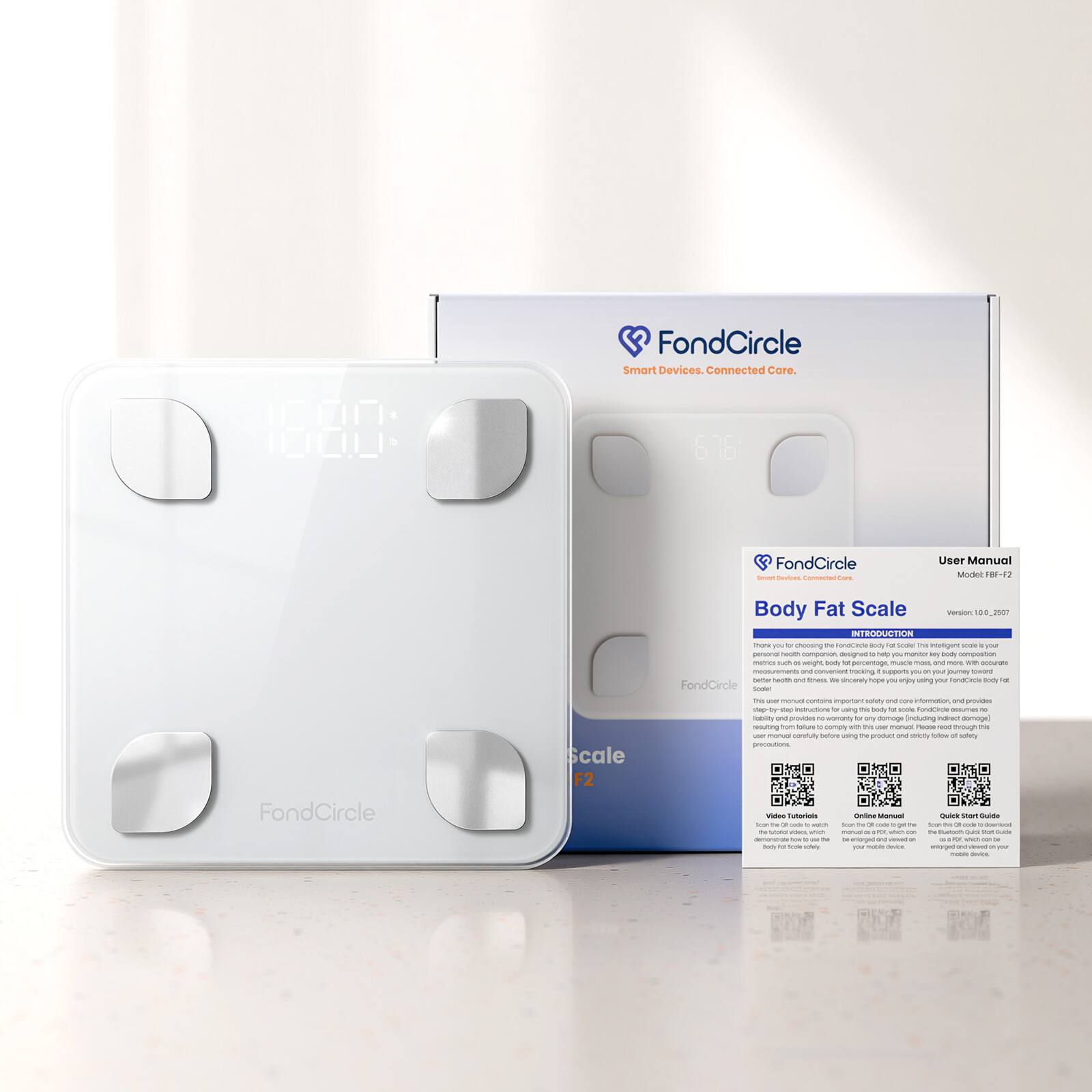 FondCircle Smart Devices. Connected Care.

FondCircle Devices. Connected COM.

User Manual
Model: FBF-F2
Scale
Body Fat Scale Version 2.50

INTRODUCTION
Thank you for choosing FondCircle, an intelligent scale designed to be your personal health companion. It helps you monitor key body composition metrics such as weight, body fat percentage, muscle mass, and more. We congratulate you on your purchase and sincerely hope you enjoy using it. FondCircle total body fat scale contains important safety and core information, and provides any by step instructions by using this body fat scale. FondCircle assures no liability and provides my warranty (total any damage including indirect damage) resulting from failure to comply with this user manual and the product instructions. Please read through the safety precautions carefully before using this product.

FondCircle
Video Tutorials
Look to A - B - C for Mond ad