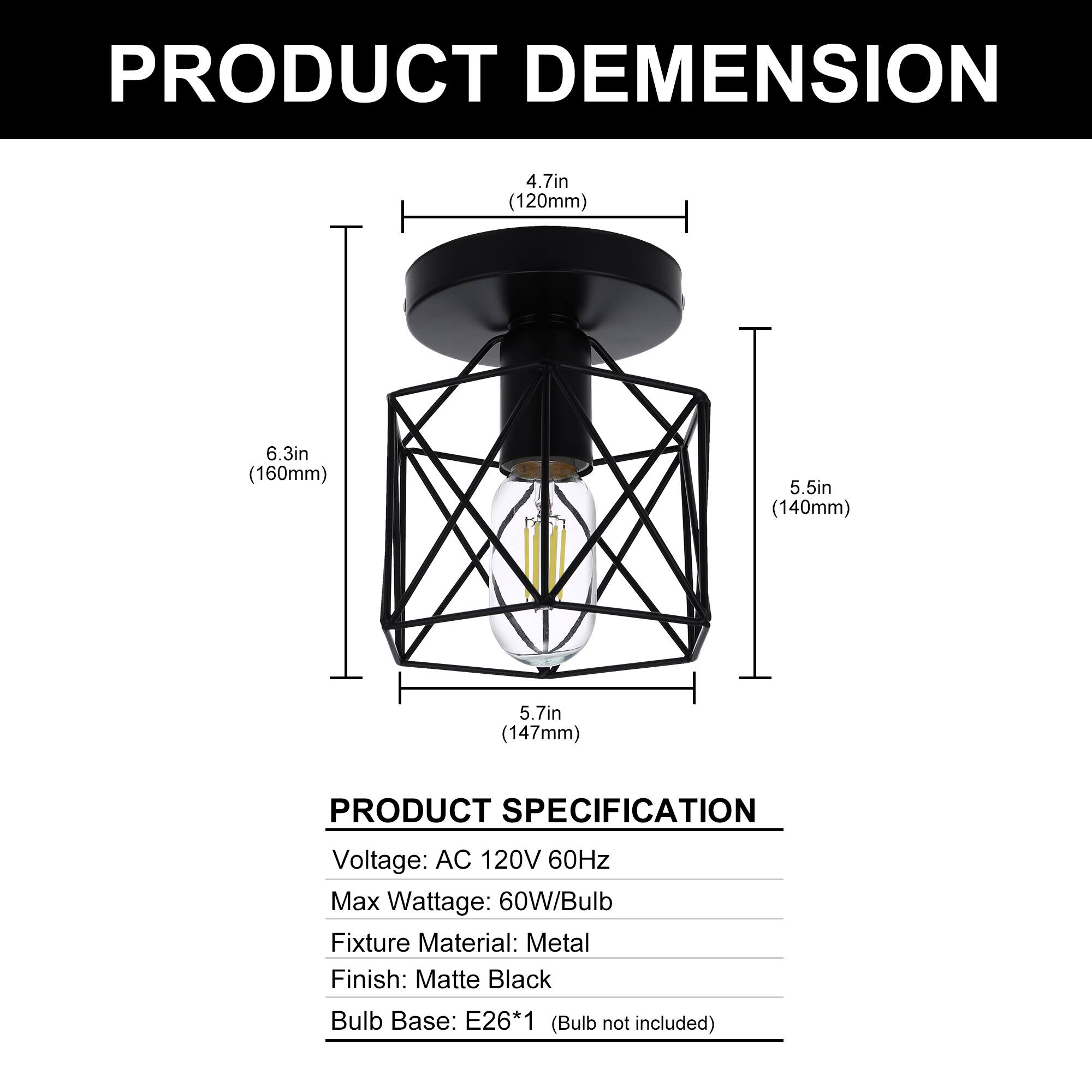 PRODUCT DIMENSION  
4.7in (120mm)  
6.3in (160mm)  
5.5in (140mm)  
5.7in (147mm)  

PRODUCT SPECIFICATION  
Voltage: AC 120V 60Hz  
Max Wattage: 60W/Bulb  
Fixture Material: Metal  
Finish: Matte Black  
Bulb Base: E26*1 (Bulb not included)