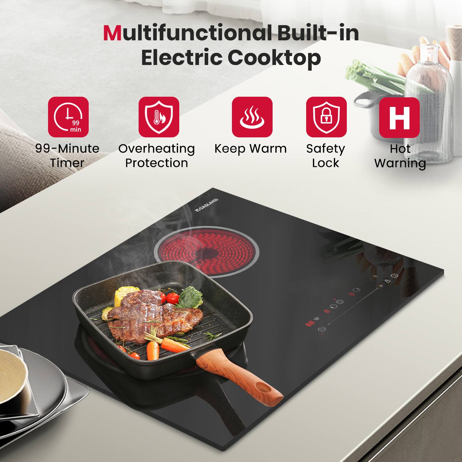 Multifunctional Built-in Electric Cooktop

99-Minute Timer
Overheating Protection
Keep Warm
Safety Lock
Hot Warning