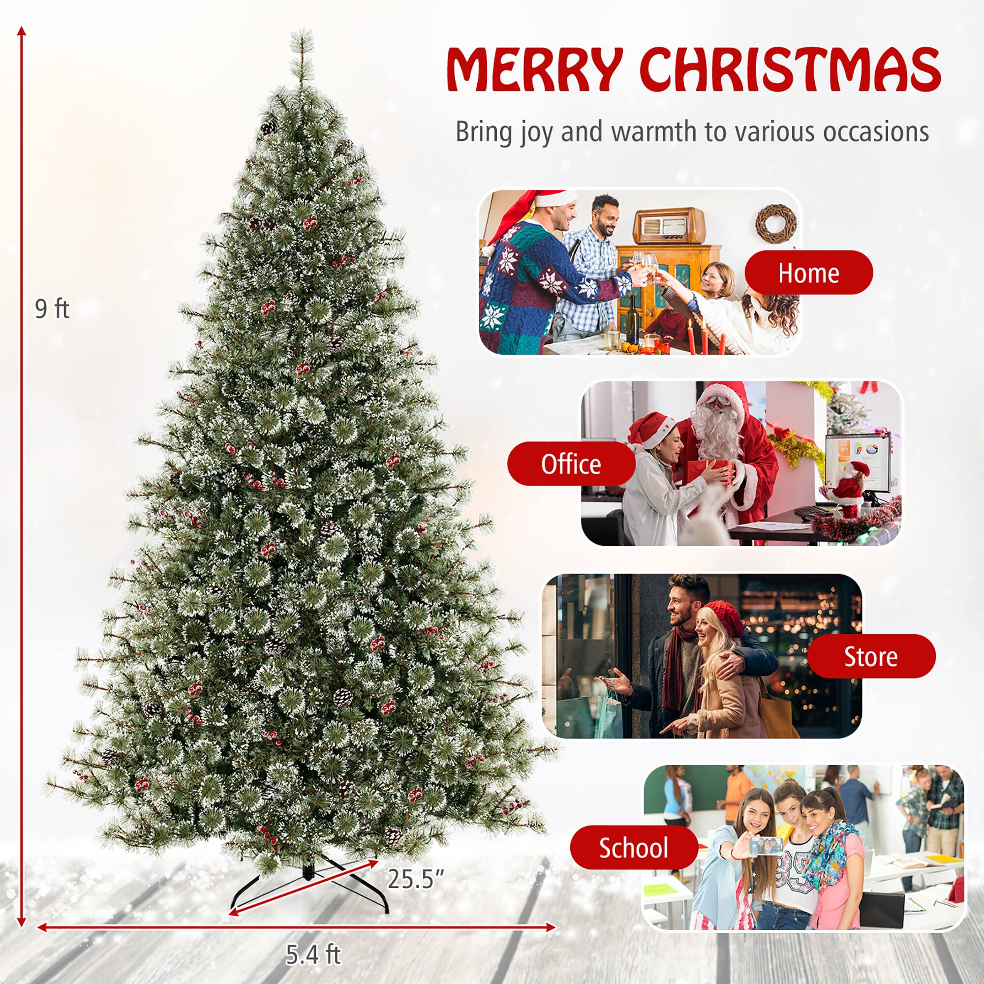 MERRY CHRISTMAS  
Bring joy and warmth to various occasions  

Home  
Office  
Store  
School  

9 ft  
5.4 ft  
25.5"