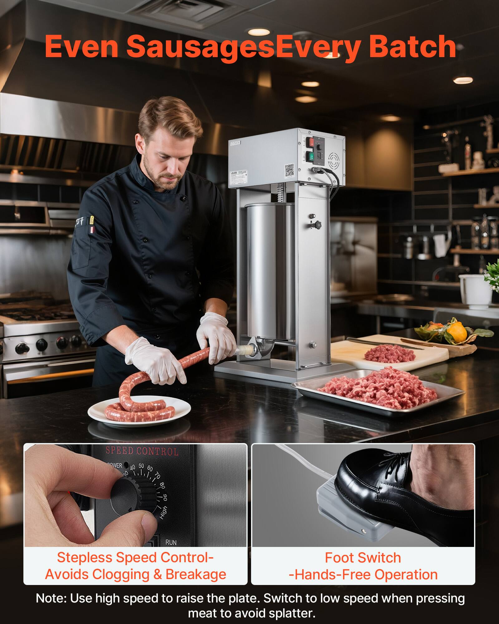 Even Sausages Every Batch

3 SPEED CONTROL

Stepless Speed Control - Avoids Clogging & Breakage - Hands-Free Operation

Note: Use high speed to raise the plate. Switch to low speed when pressing meat to avoid splatter.