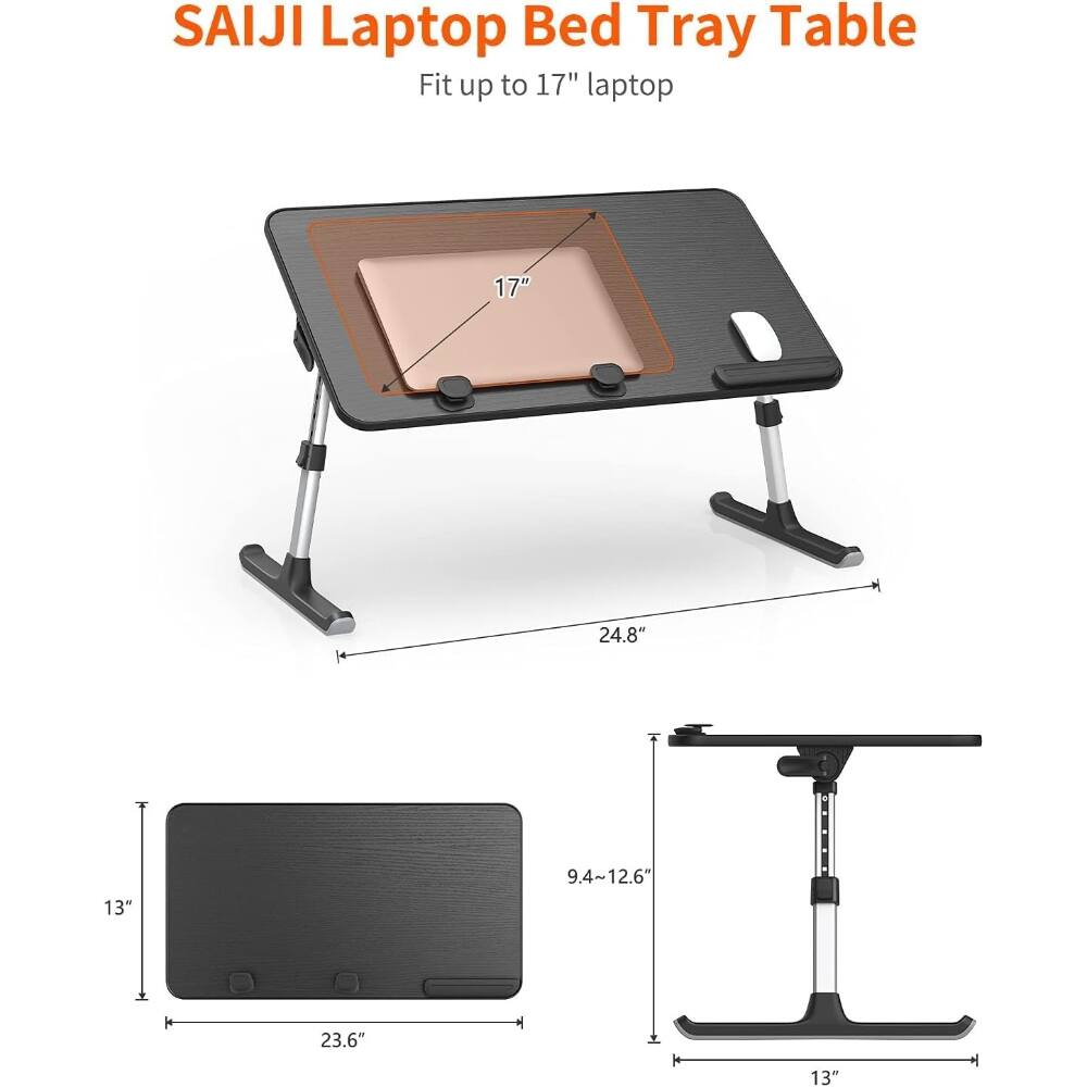 SAIJI Laptop Bed Tray Table  
Fit up to 17" laptop  

- 17"  
- 24.8"  
- 13"  
- 9.4~12.6"  
- 23.6"  
- 13"