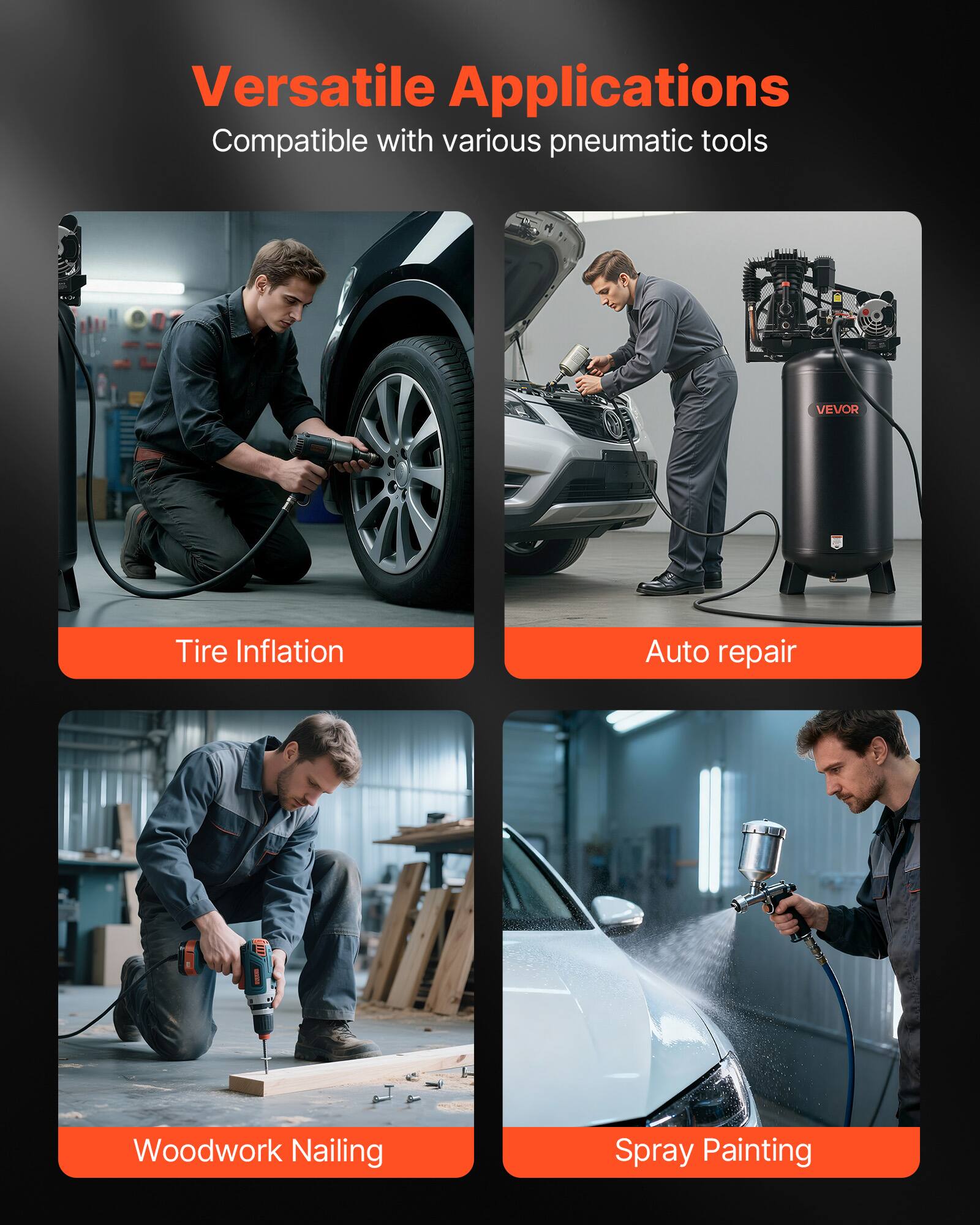 Versatile Applications  
Compatible with various pneumatic tools

- Tire Inflation
- Auto repair
- Woodwork Nailing
- Spray Painting