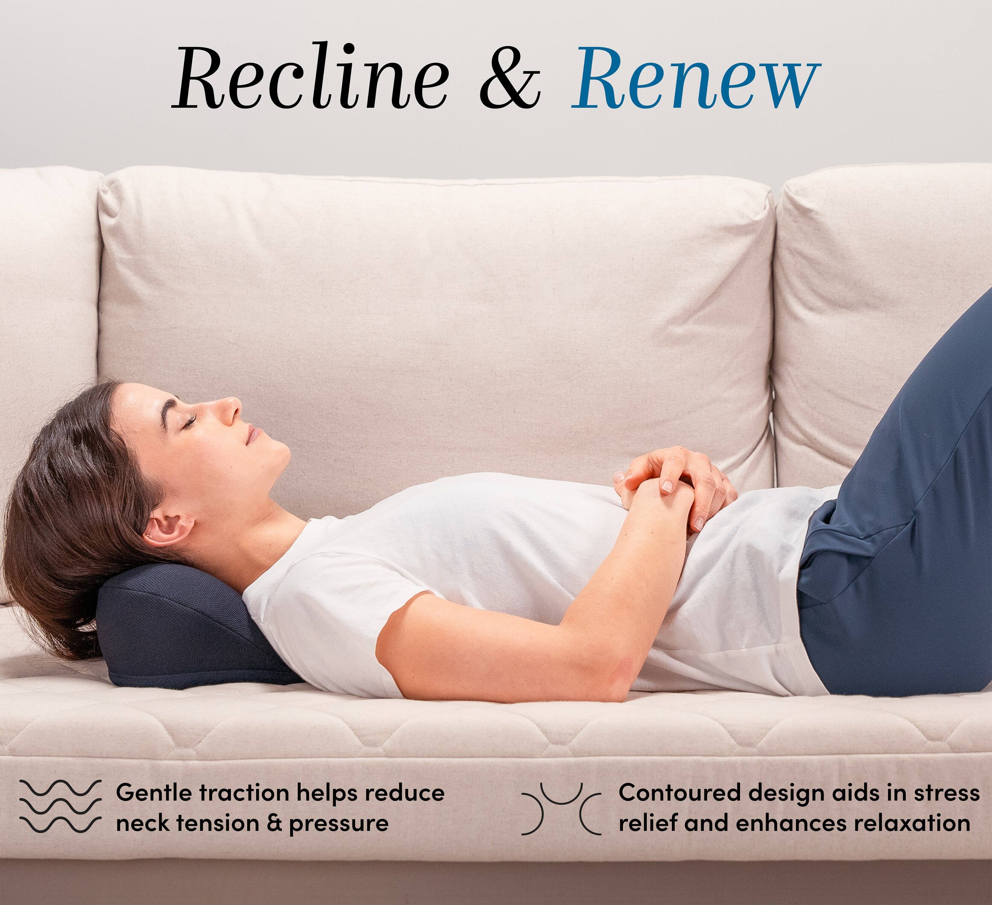 Recline & Renew

Gentle traction helps reduce neck tension & pressure

Contoured design aids in stress relief and enhances relaxation