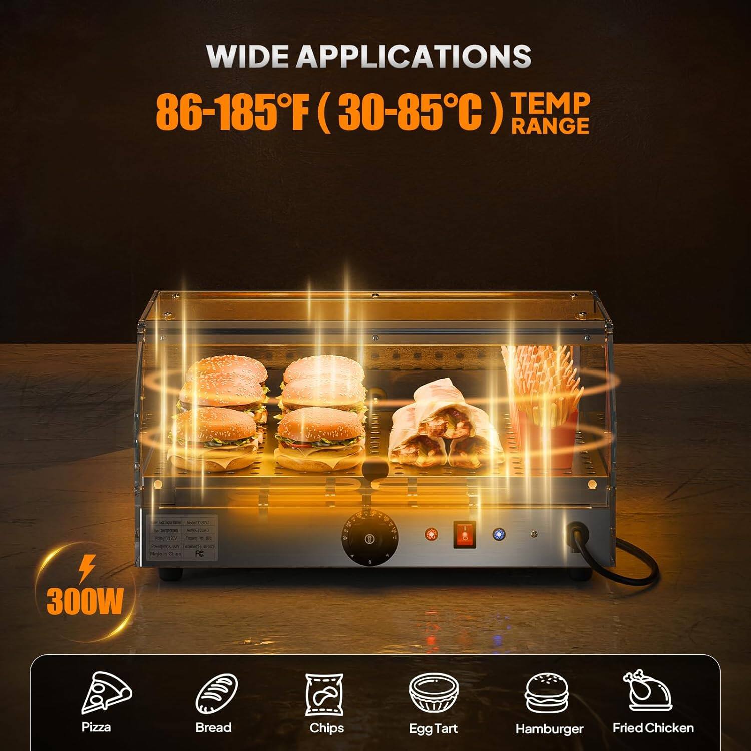 WIDE APPLICATIONS  
86-185°F (30-85°C) TEMP RANGE  

300W  

Pizza  
Bread  
Chips  
Egg Tart  
Hamburger  
Fried Chicken