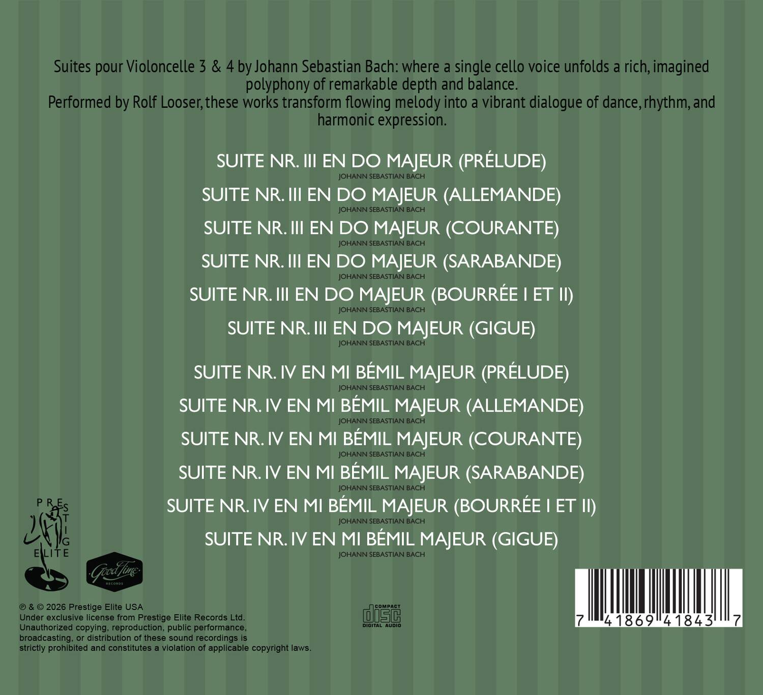 Suites pour Violoncelle 3 & 4 by Johann Sebastian Bach: where a single cello voice unfolds a rich, imagined polyphony of remarkable depth and balance. Performed by Rolf Looser, these works transform flowing melody into vibrant dialogue of dance, rhythm, and harmonic expression.

SUITE NR. III EN DO MAJEUR (PRÉLUDE)  
JOHANN SEBASTIAN BACH  
SUITE NR. III EN DO MAJEUR (ALLEMANDE)  
JOHANN SEBASTIAN BACH  
SUITE NR. III EN DO MAJEUR (COURANTE)  
JOHANN SEBASTIAN BACH  
SUITE NR. III EN DO MAJEUR (SARABANDE)  
JOHANN SEBASTIAN BACH  
SUITE NR. III EN DO MAJEUR (BOURRÉE I ET II)  
JOHANN SEBASTIAN BACH  
SUITE NR. III EN DO MAJEUR (GIGUE)  
JOHANN SEBASTIAN BACH  

SUITE NR. IV EN MI BÉMIL MAJEUR (PRÉLUDE)  
JOHANN SEBASTIAN BACH  
