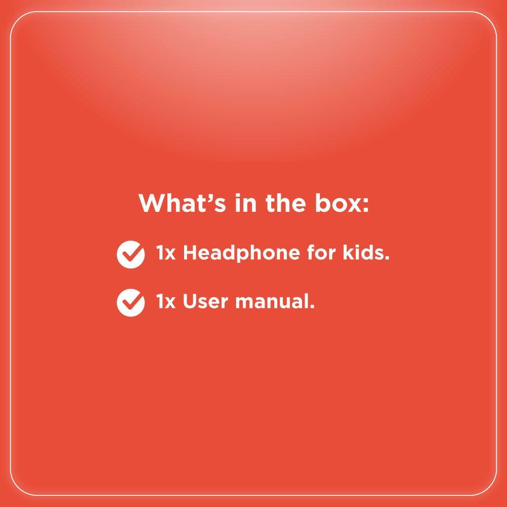 What's in the box:  
1x Headphone for kids.  
1x User manual.