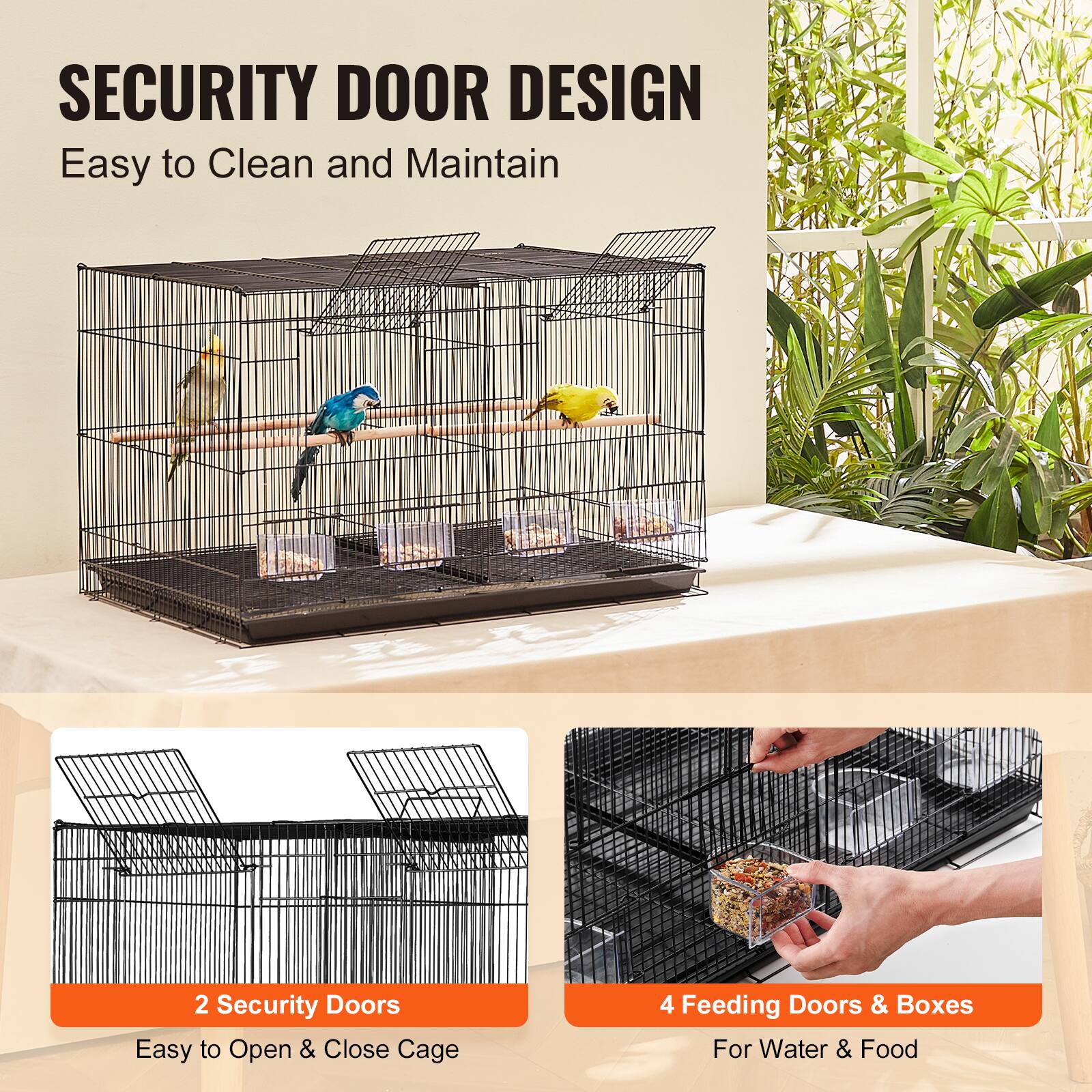SECURITY DOOR DESIGN  
Easy to Clean and Maintain  

2 Security Doors  
Easy to Open & Close Cage  

4 Feeding Doors & Boxes  
For Water & Food