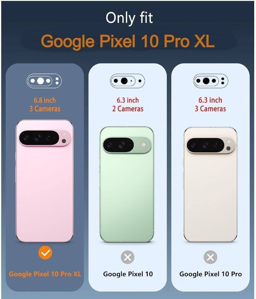 Only fit Google Pixel 10 Pro XL

6.8 inch 3 Cameras

6.3 inch 2 Cameras

6.3 inch 3 Cameras

Google Pixel 10 Pro XL

Google Pixel 10

Google Pixel 10 Pro