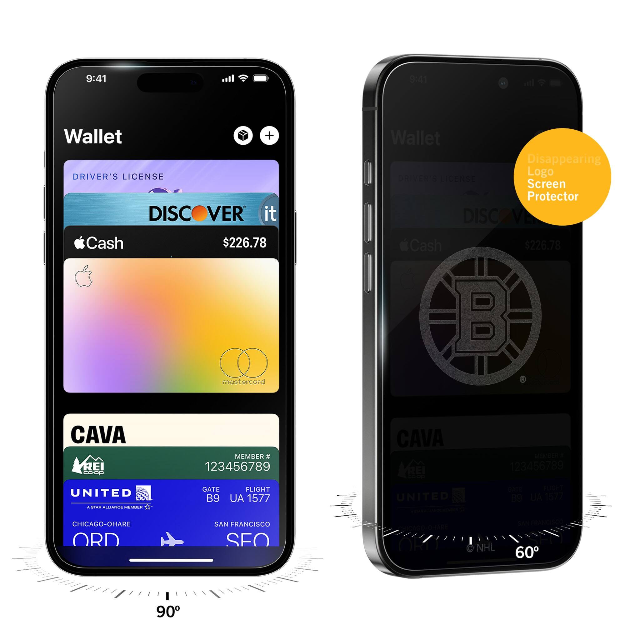 9:41  
Wallet  
DRIVER'S LICENSE  
DISCOVER it  
Cash $226.78  
CAVA  
MEMBER # 123456789  
UNITED  
GATE B9  
FLIGHT UA 1577  
CHICAGO-O'HARE ORD  
SAN FRANCISCO SFO  

9:41  
Wallet  
DRIVER'S LICENSE  
DISCOVER it  
Cash $226.78  
CAVA  
MEMBER # 123456789  
UNITED  
GATE B9  
FLIGHT UA 1577  
CHICAGO-O'HARE ORD  
SAN FRANCISCO SFO  

Disappearing Logo Screen Protector