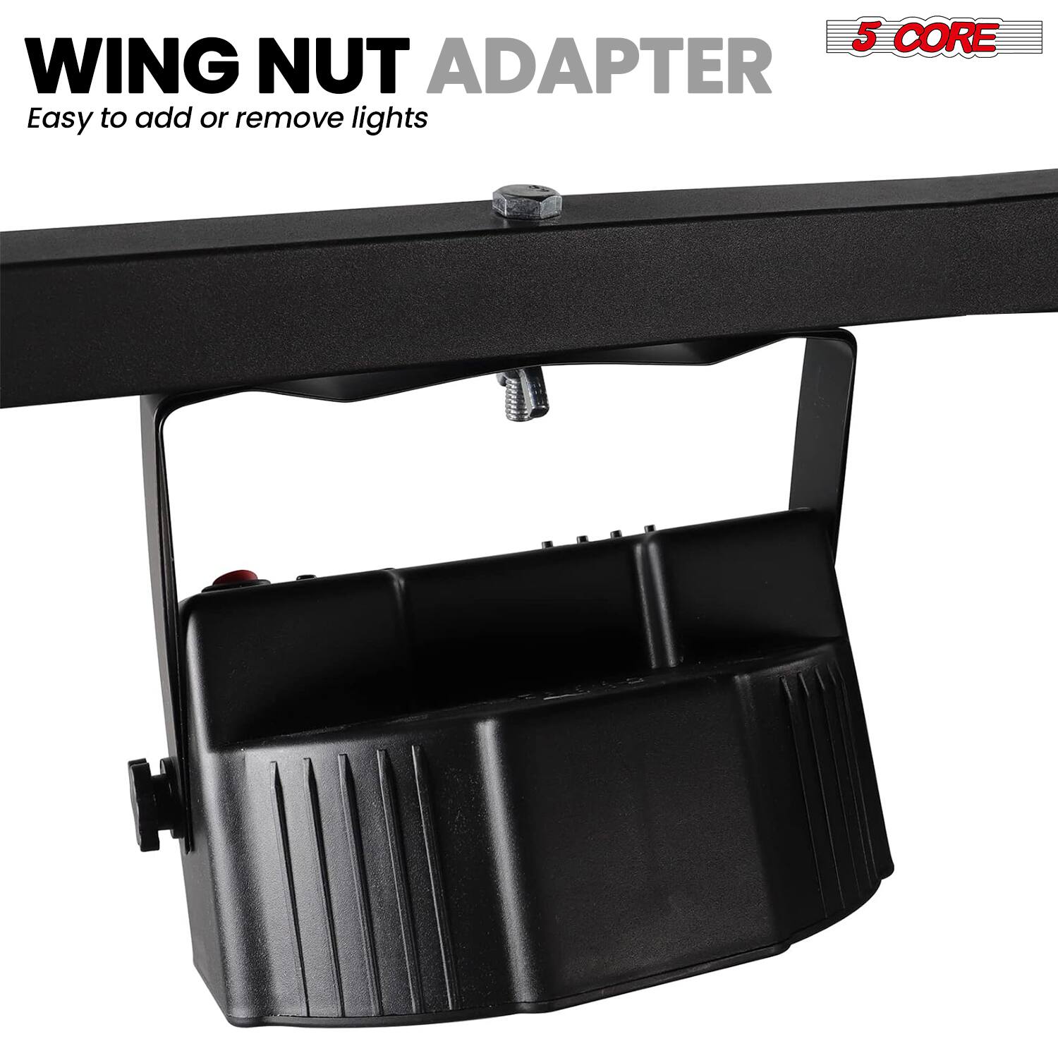 WING NUT ADAPTER  
Easy to add or remove lights  

5 CORE