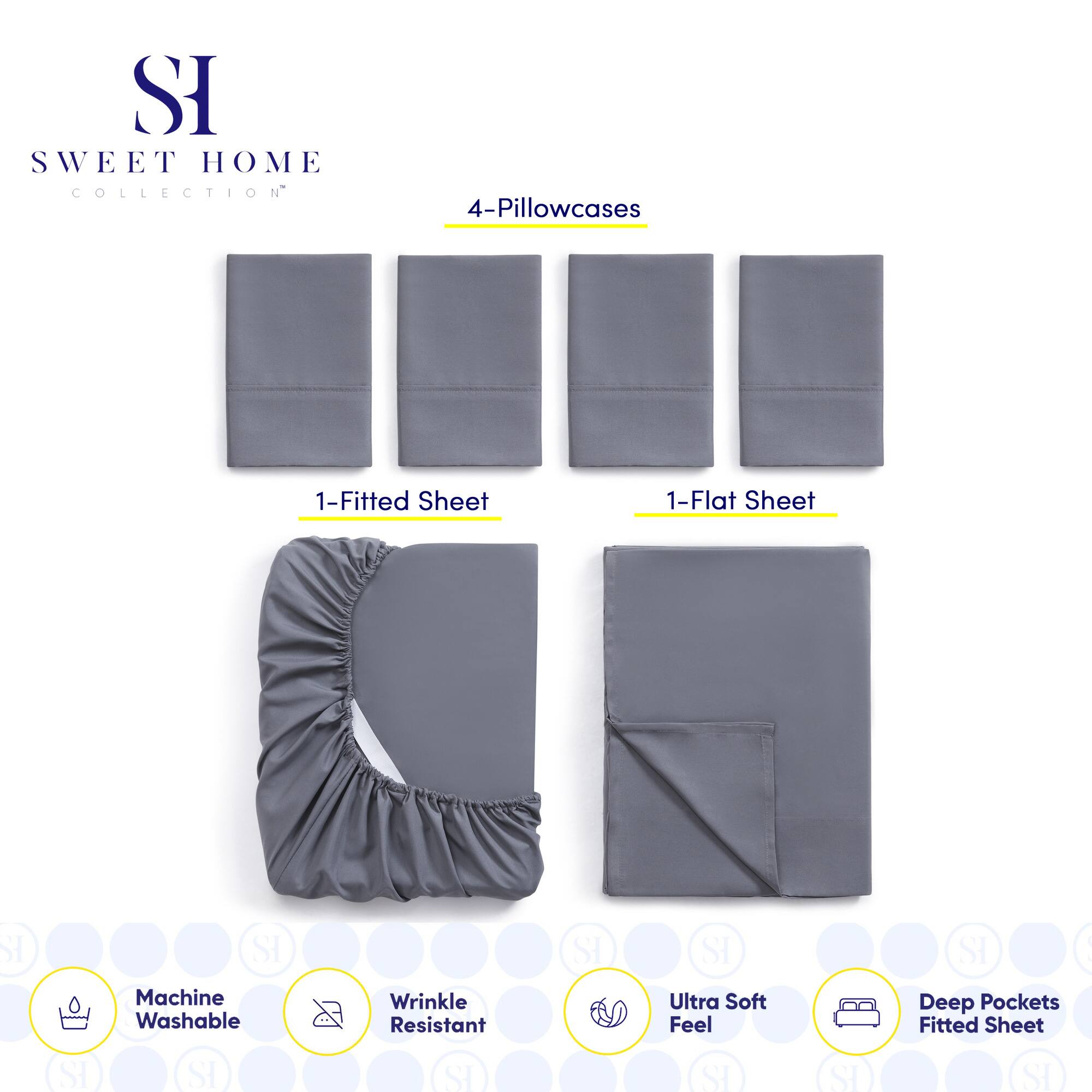 **SWEET HOME COLLECTION**

- 4-Pillowcases
- 1-Fitted Sheet
- 1-Flat Sheet

**Features:**
- Machine Washable
- Wrinkle Resistant
- Ultra Soft Feel
- Deep Pockets Fitted Sheet