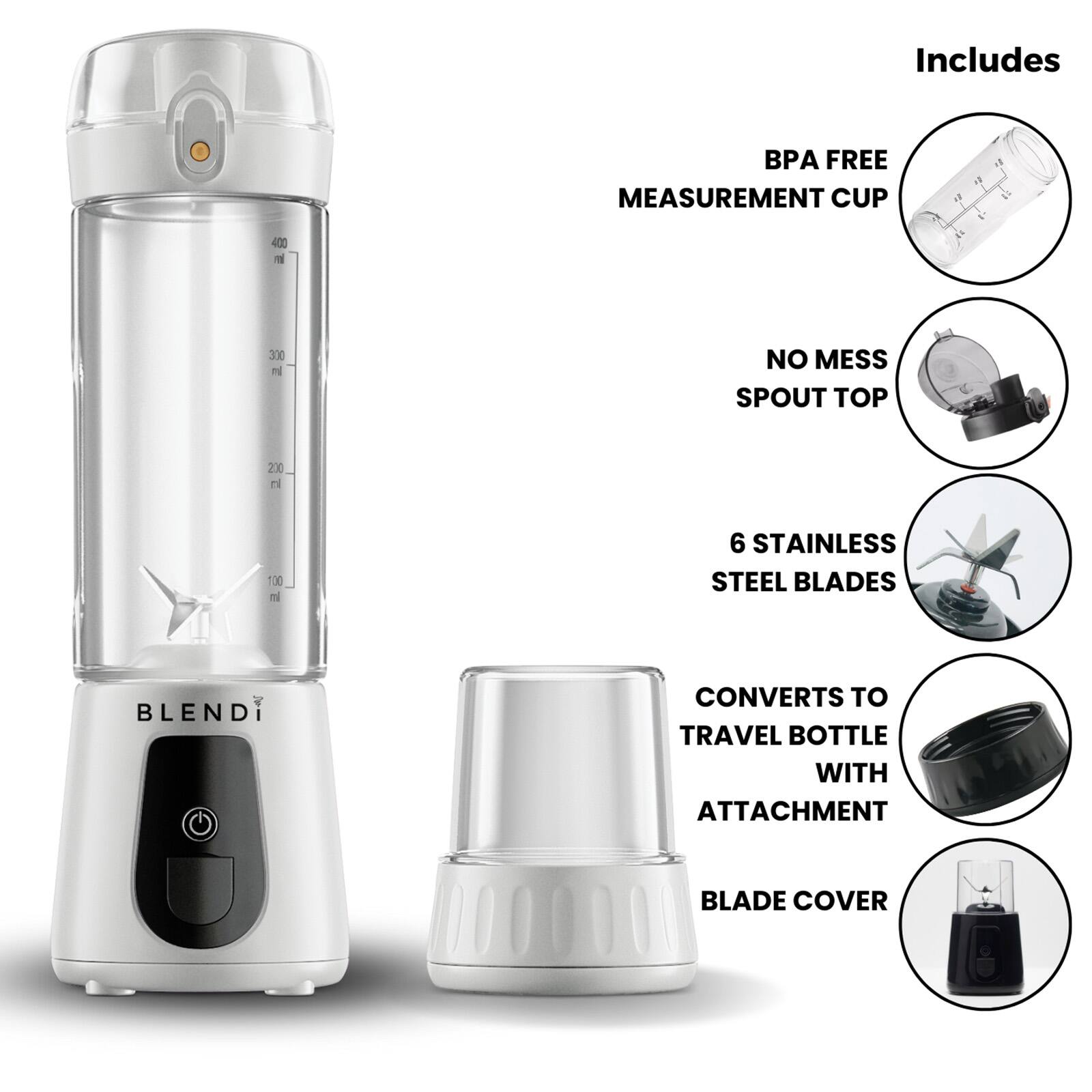 Includes  
- BPA FREE MEASUREMENT CUP  
- NO MESS SPOUT TOP  
- 6 STAINLESS STEEL BLADES  
- CONVERTS TO TRAVEL BOTTLE WITH ATTACHMENT  
- BLADE COVER