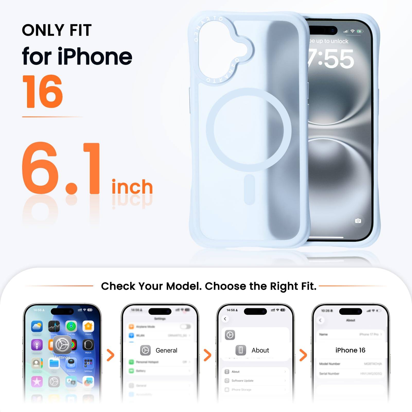 ONLY FIT for iPhone 16 6.1 inch

Check Your Model. Choose the Right Fit.

- General
- About
- iPhone 16