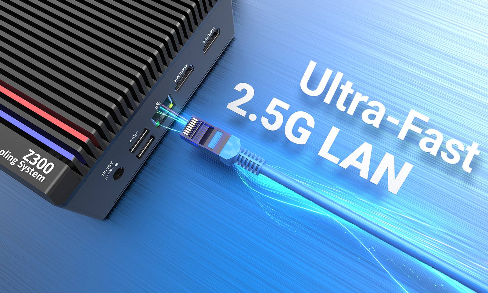 Cooling Z300 System 12-19V  
Ultra-Fast 2.5G LAN