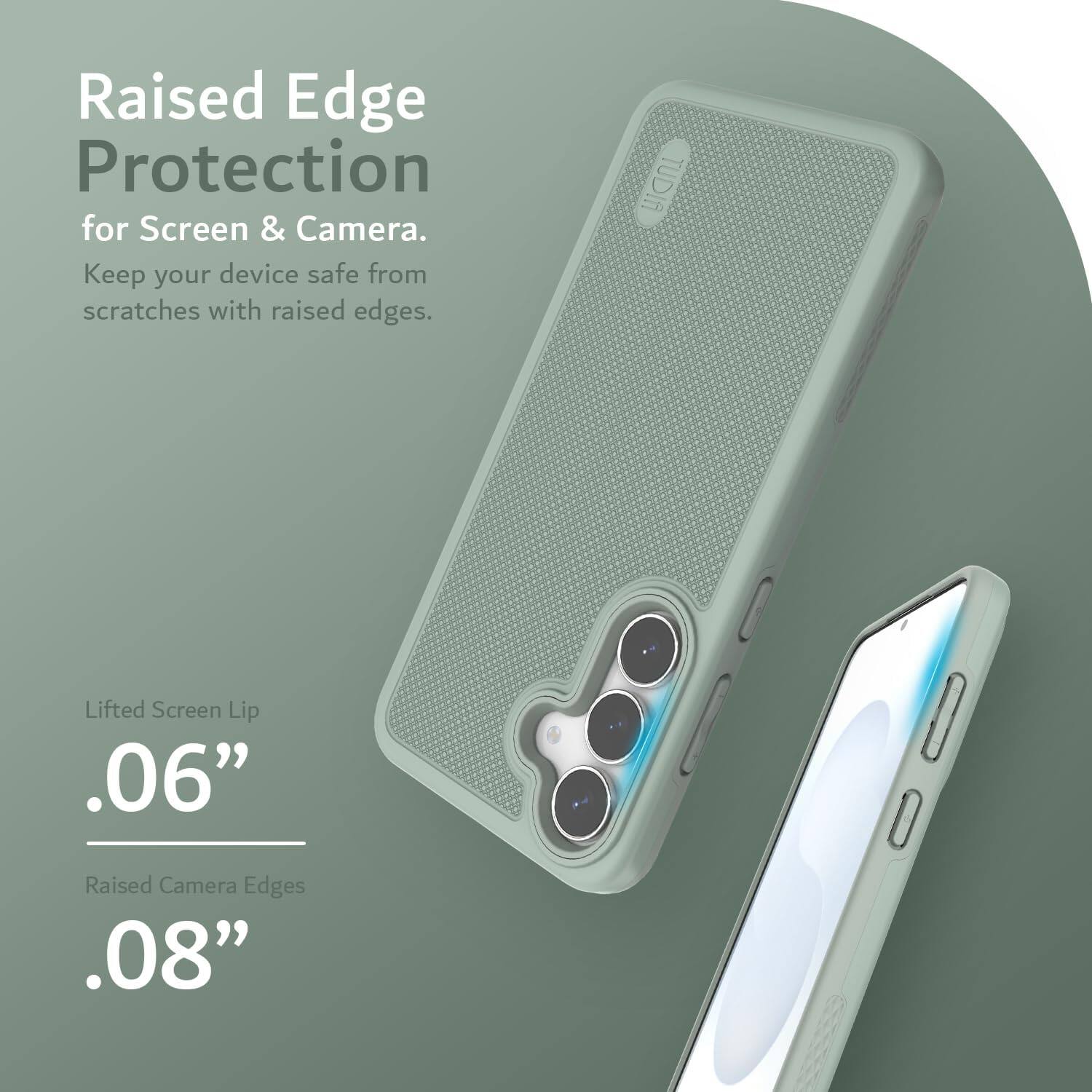 Raised Edge Protection for Screen & Camera.  
Keep your device safe from scratches with raised edges.  

Lifted Screen Lip .06"  
Raised Camera Edges .08"