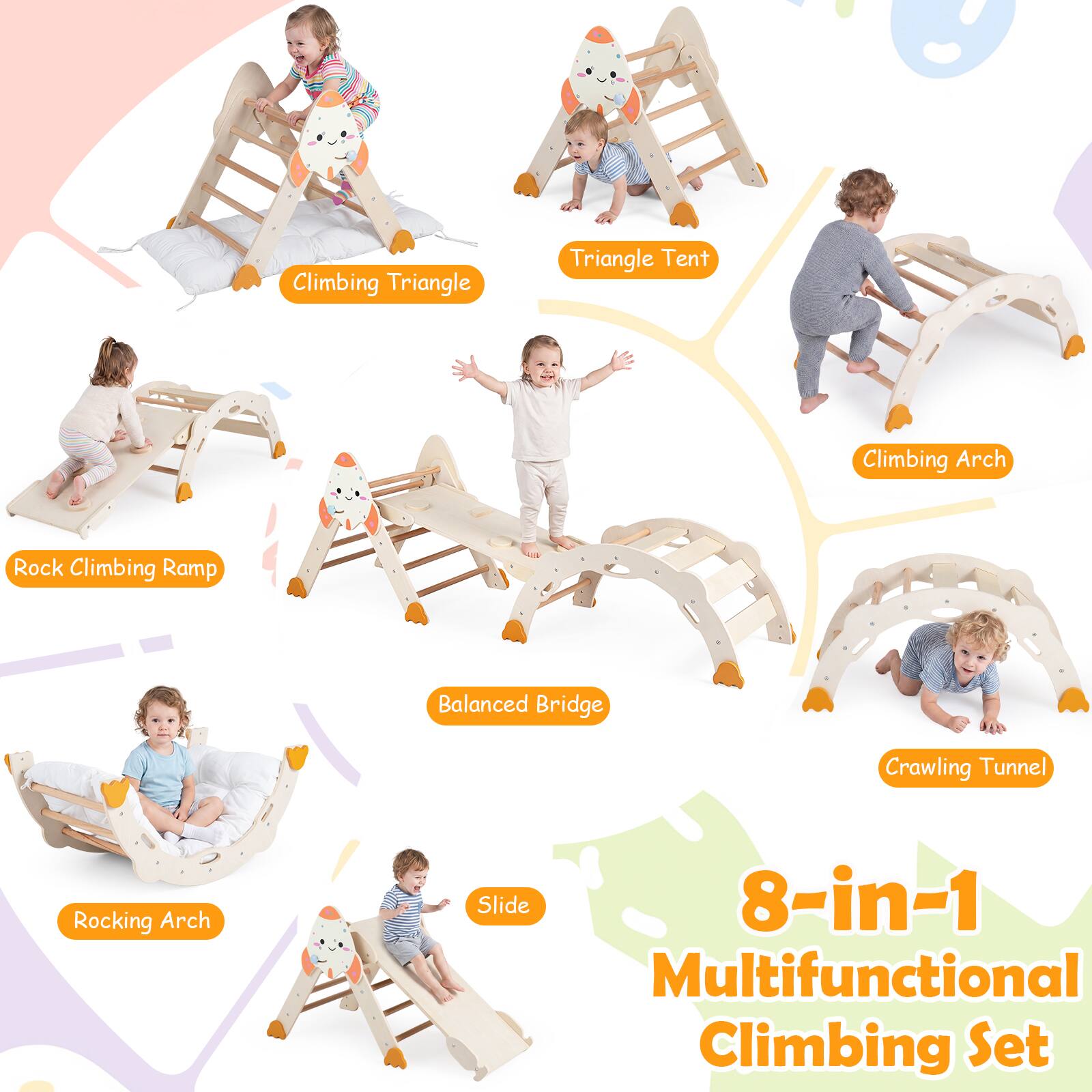 Climbing Triangle  
Triangle Tent  
Climbing Arch  
Rock Climbing Ramp  
Balanced Bridge  
Rocking Arch  
Slide  
Crawling Tunnel  

8-in-1 Multifunctional Climbing Set