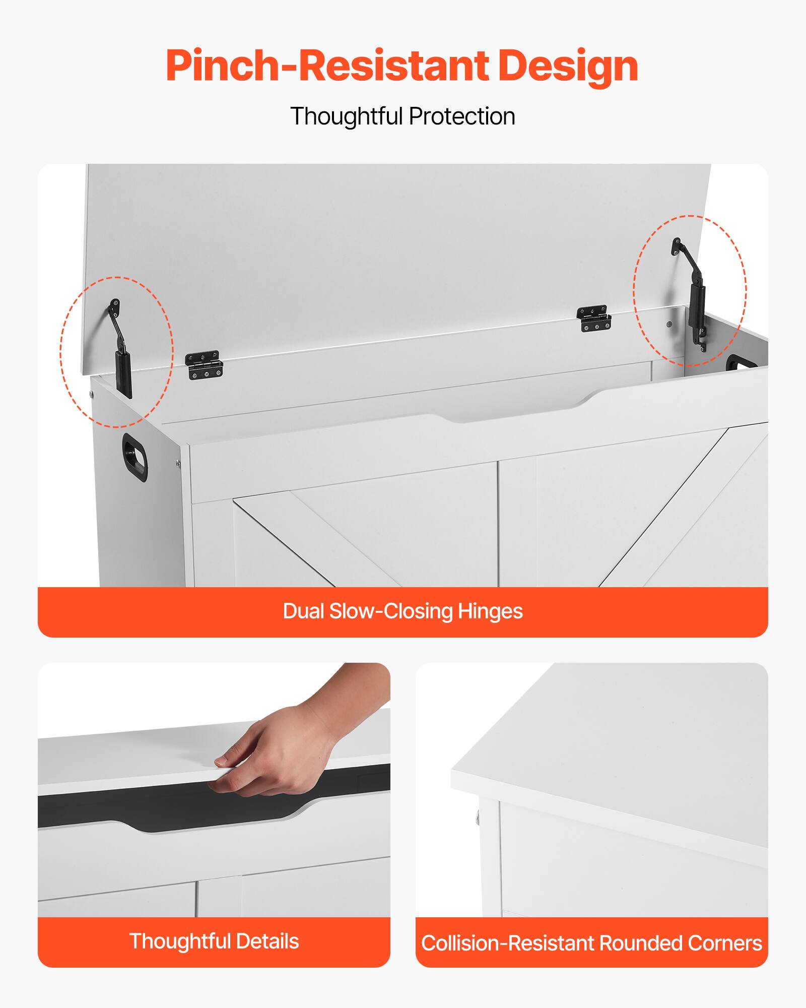 Pinch-Resistant Design  
Thoughtful Protection  

Dual Slow-Closing Hinges  

Thoughtful Details  

Collision-Resistant Rounded Corners