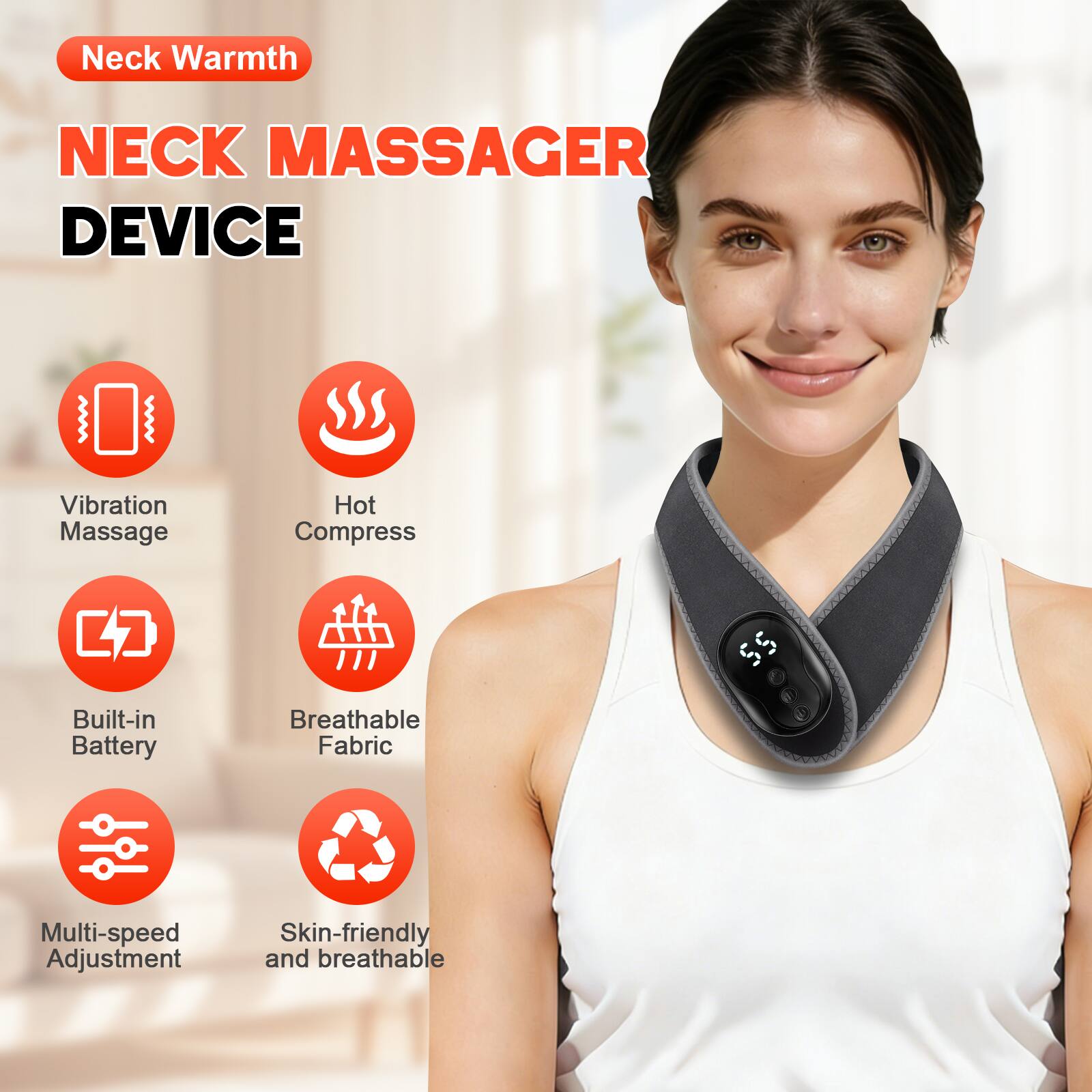 Neck Warmth  
NECK MASSAGER DEVICE  

- Vibration Massage  
- Hot Compress  
- Built-in Battery  
- Breathable Fabric  
- Multi-speed Adjustment  
- Skin-friendly and breathable