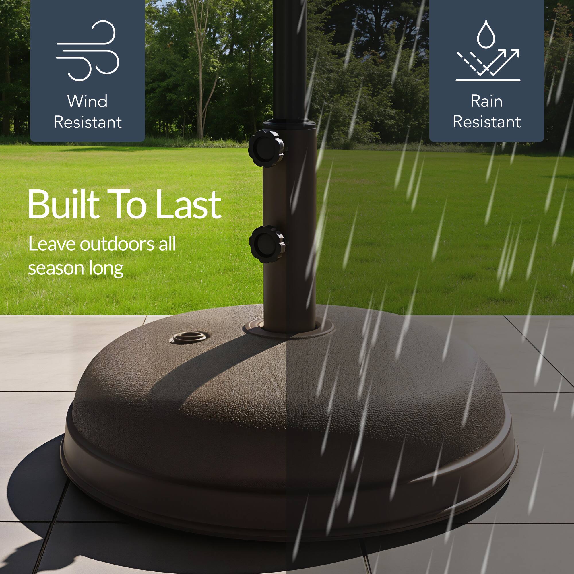 Wind Resistant  
Rain Resistant  

Built To Last  
Leave outdoors all season long