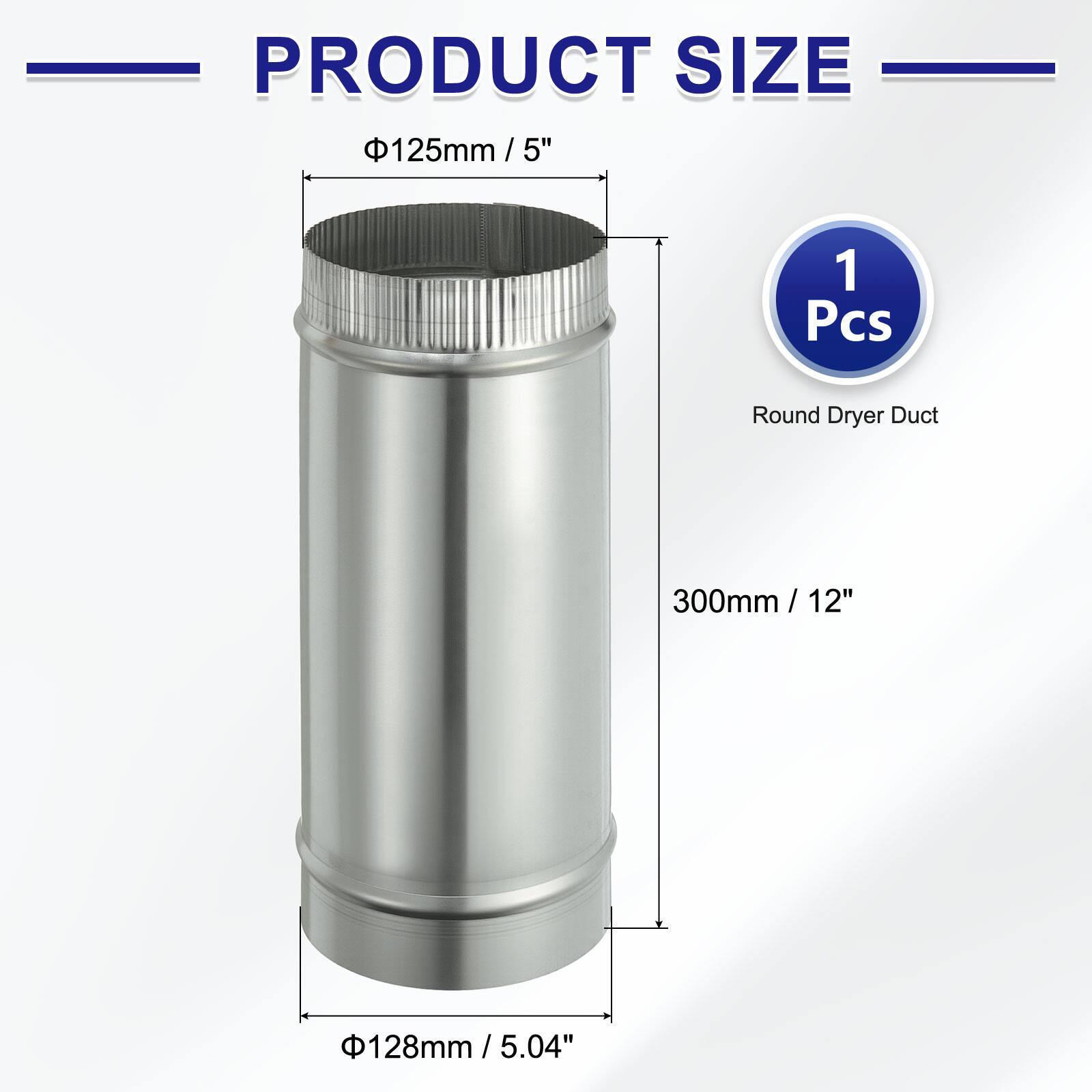 PRODUCT SIZE

125mm / 5" / 5"

1 Pcs Round Dryer Duct

300mm / 12" / 12"

128mm / 5.04" / 5.04"