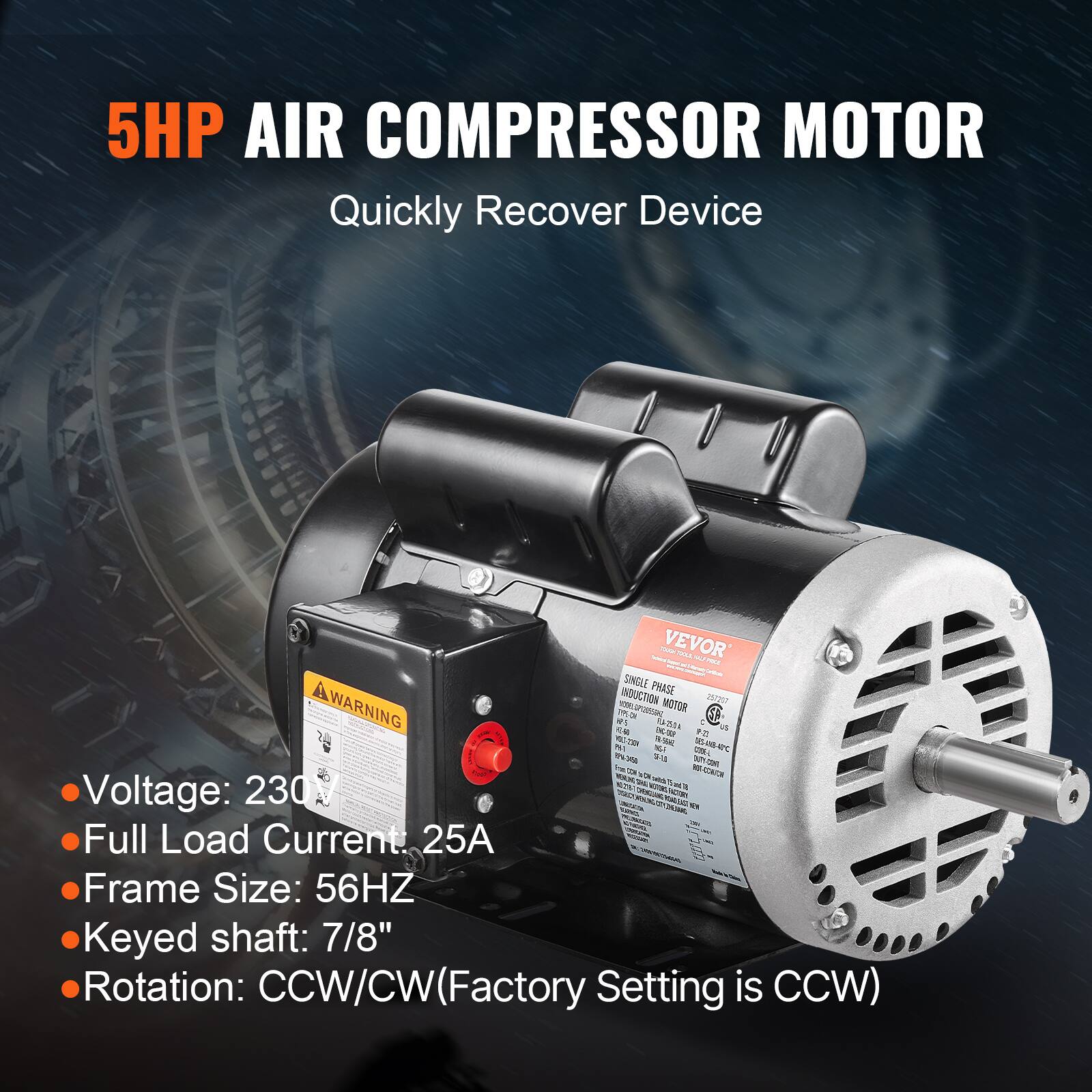 5HP AIR COMPRESSOR MOTOR  
Quickly Recover Device

VEVOR PICA SINGLE PHASE WARNING INDUCTION MOTOR 201257  
2504 us ENC-COUR 2%)  
19.06 16:18 COTEL JASH

- Voltage: 230V
- Full Load Current: 25A
- Frame Size: 56HZ
- Keyed shaft: 7/8"
- Rotation: CCW/CW (Factory Setting is CCW)