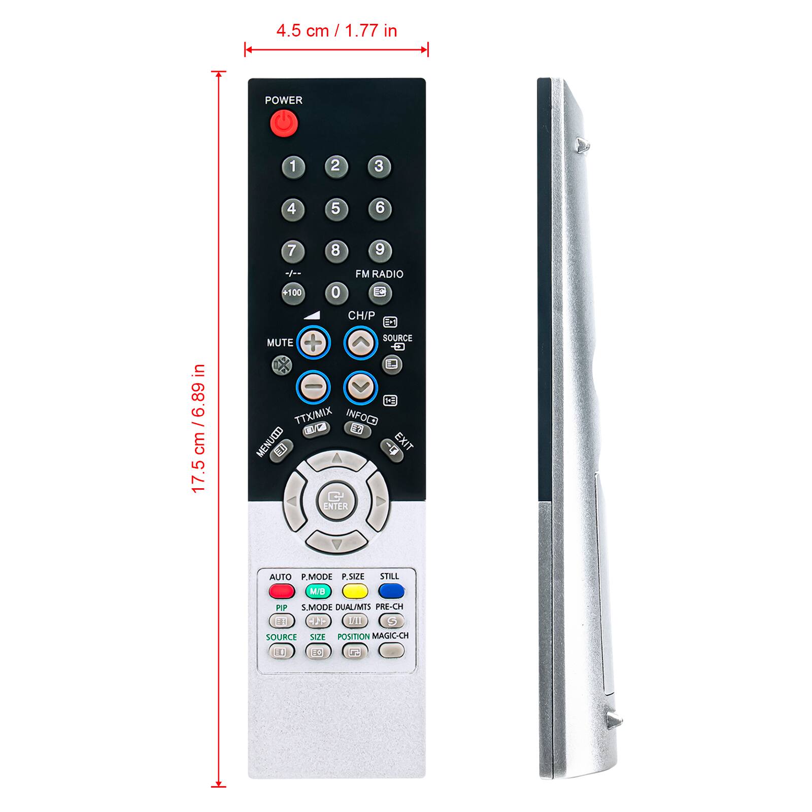 4.5 cm / 1.77 in

POWER

1 2 3 4 5 6 7 8 9 +100 0

FM RADIO

CH/P

MUTE

SOURCE

TTX/MIX

INFOCD

LRC

MENU

EXIT

ENTER

AUTO

P.MODE

P.SIZE

STILL

M/B

PIP

S.MODE

DUAL

PRE-CH

TF

V

LI

SOURCE

SIZE

POSITION

MAGIC-CH