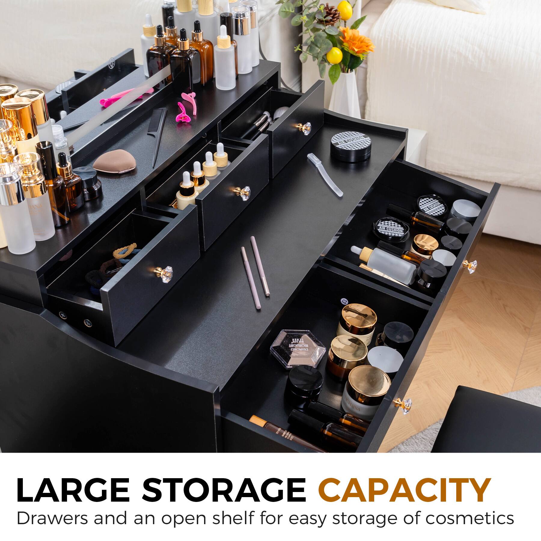 LARGE STORAGE CAPACITY  
Drawers and an open shelf for easy storage of cosmetics