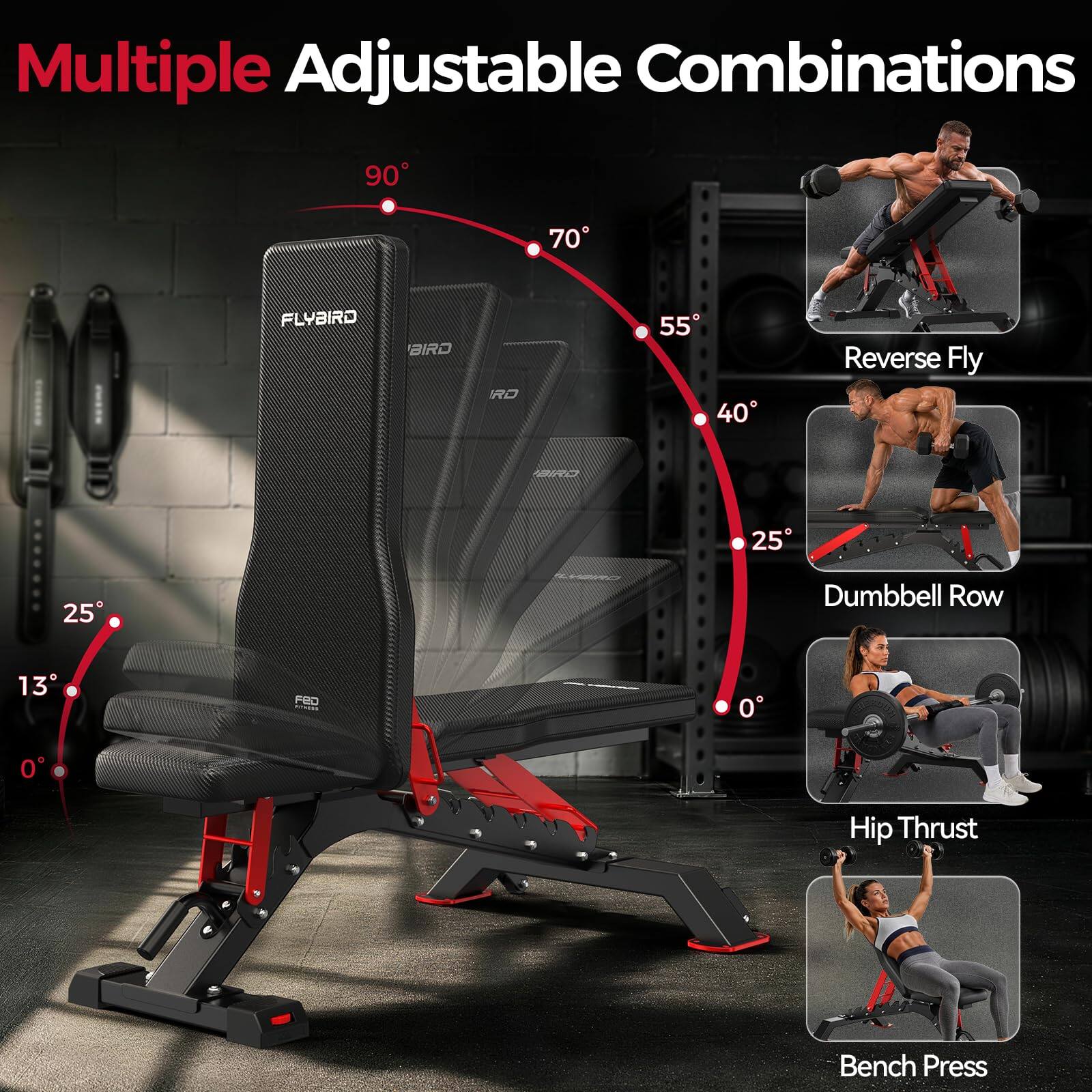 Multiple Adjustable Combinations

90°
70°
55°
40°
25°
13°
0°

Reverse Fly
Dumbbell Row
Hip Thrust
Bench Press