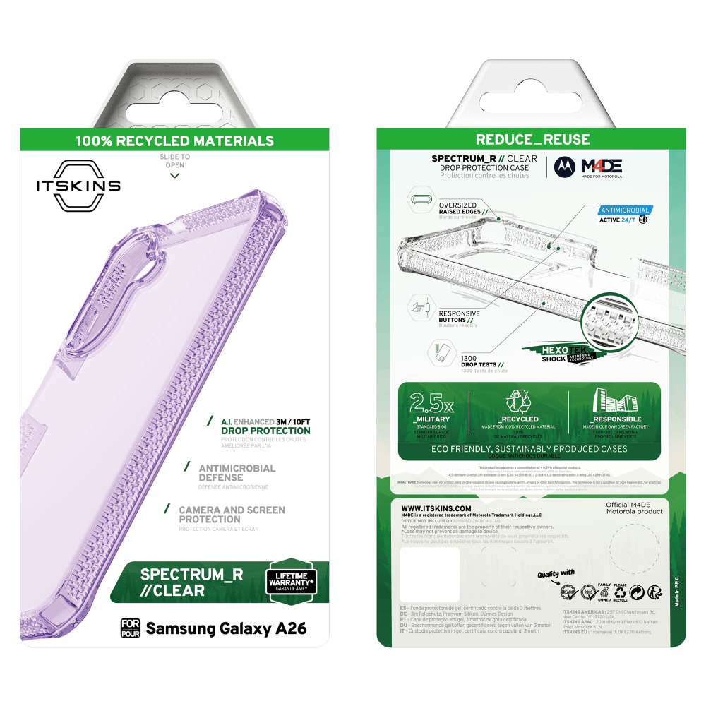 100% RECYCLED MATERIALS SLIDE TO OPEN ITSKINS

REDUCE_REUSE SPECTRUM_R//CLEAR DROP PROTECTION CASE MADE Protection contre les chutes - FOR HOTOHOLA

OVERSIZED RAISED EDGES Bords

ANTIMICROBIA ACTIVE 24/7

RESPONSIVE BUTTONS 11 Boutons Nuctifs

1300 DROP TESTS 1000 Tests de SHOCK

A.I. ENHANCED 3M/10FT DROP PROTECTION PROTECTION CONTRE LES CHUTES AMLIORE ANTIMICROBIAL DEFENSE DFENSE ANTIMICROBIENNE

2.5x MILITARY _RECYCLED RESPONSIBLE STANDARD BIOG WADE now 500 RECYCLED MATORAL STANDAIRO GRADE 100% CANS  VERTE ECO FRIENDLY, SUSTAINABLY PRODUCED CASES COQUE ANTICHOCS DURABLE

CAMERA AND SCREEN PROTECTION PROTECTION CAMERA ECRAN

WWW.ITSKINS.COM registered trademark of Waterola Trademark Holdingslif DEVICE NOT INCLUDED registered the property of their respective owners