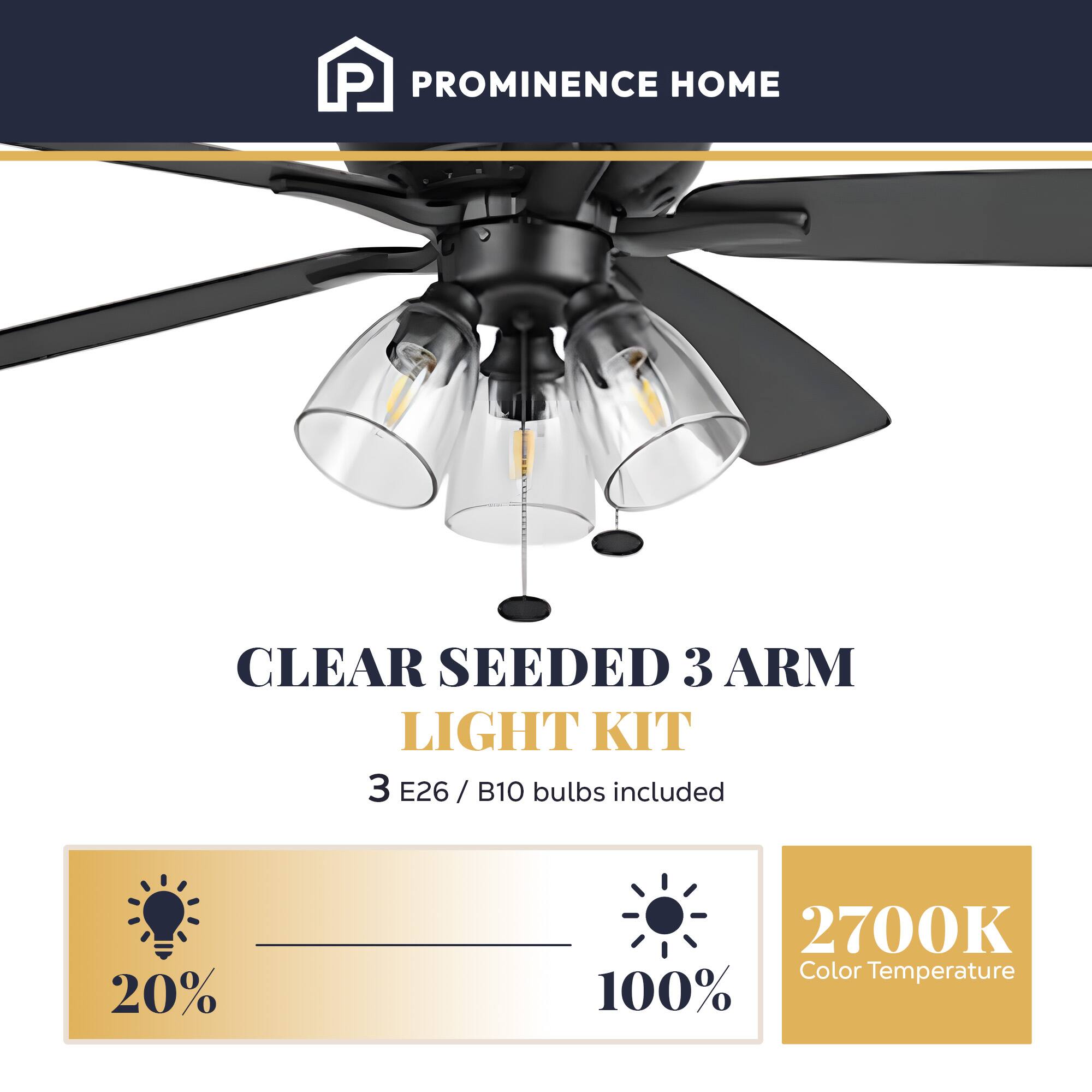 PROMINENCE HOME CLEAR SEEDED 3 ARM LIGHT KIT  
3 E26 / B10 bulbs included  
20%  
2700K Color Temperature  
100%