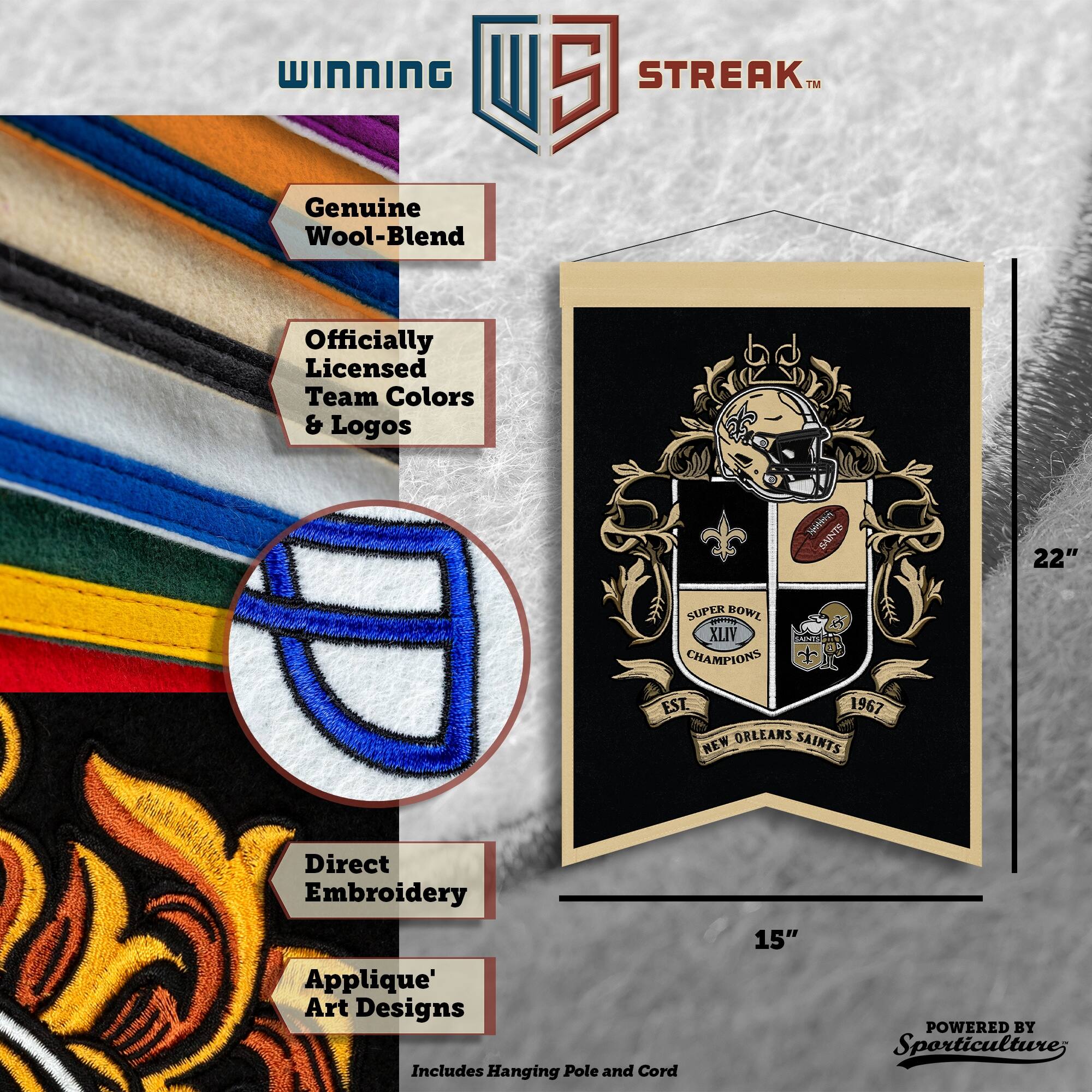 WINNING U 5 STREAK™ Genuine Wool-Blend Officially Licensed Team Colors & Logos non Sintec 22" SUPER BOWL XLIV CHAMPIONS EST 1967 ORLEANS SAINTS NEW Direct Embroidery Applique' Art Designs Includes Hanging Pole and Cord 15" POWERED BY Sporticulture