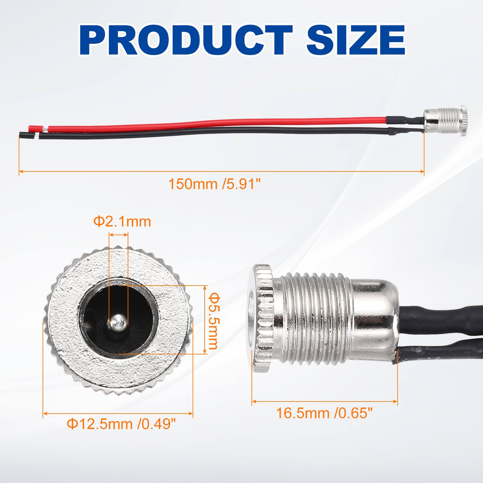 PRODUCT SIZE

150mm / 5.91"

Φ2.1mm

Φ5.5mm

Φ12.5mm / 0.49"

16.5mm / 0.65"
