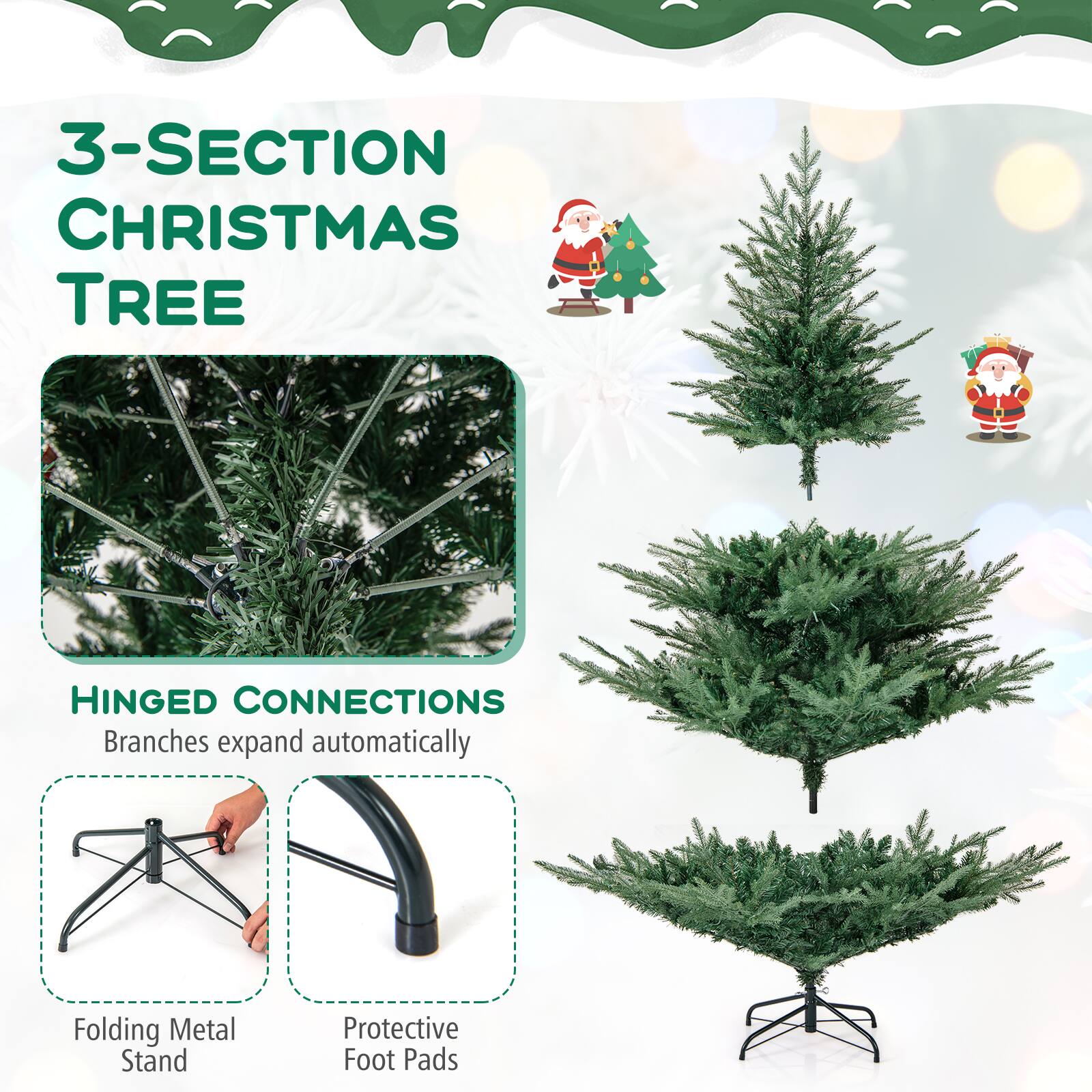 3-SECTION CHRISTMAS TREE

HINGED CONNECTIONS
Branches expand automatically

Folding Metal Stand
Protective Foot Pads