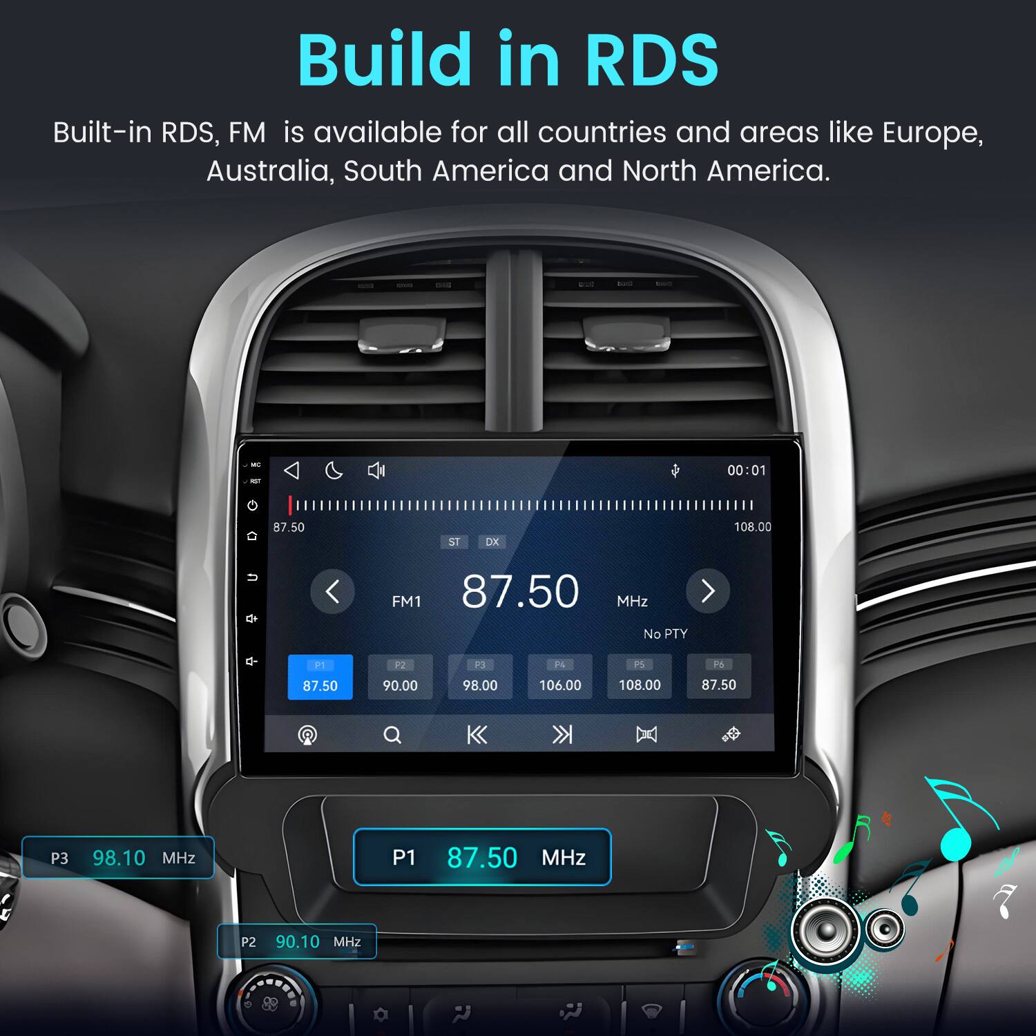 Build in RDS  
Built-in RDS, FM is available for all countries and areas like Europe, Australia, South America and North America.

DUS  
820  
MC PAT G  
87.50  
ST  
DX  
00:01  
108.00  
FM1 87.50 MHz No PTY  
P1  
P2  
P3  
P4  
PS  
P6  
87.50  
90.00  
98.00  
106.00  
108.00  
87.50  
P3  
98.10 MHz  
P1  
87.50 MHz  
P2  
90.10 MHz