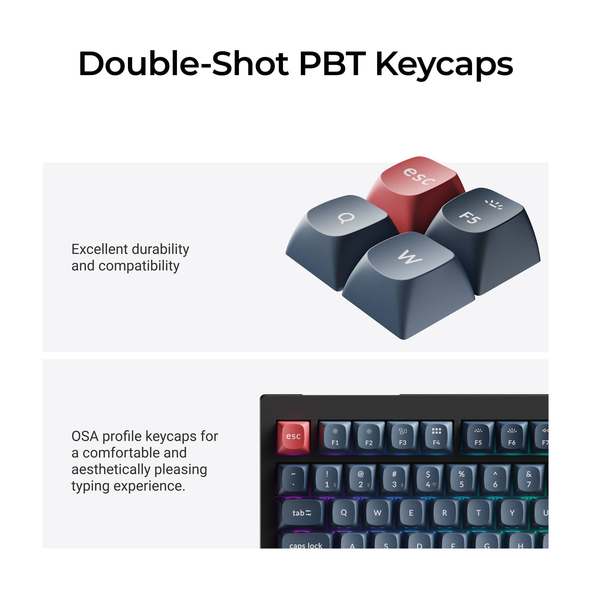 Double-Shot PBT Keycaps

Excellent durability and compatibility

OSA profile keycaps for a comfortable and aesthetically pleasing typing experience.

esc - F1 - 1 I F2 2 I F3 # 3 F4 $ 4 % 5 F5 6 F6 & 7

Q W E R T Y U

caps lock & S D F G H