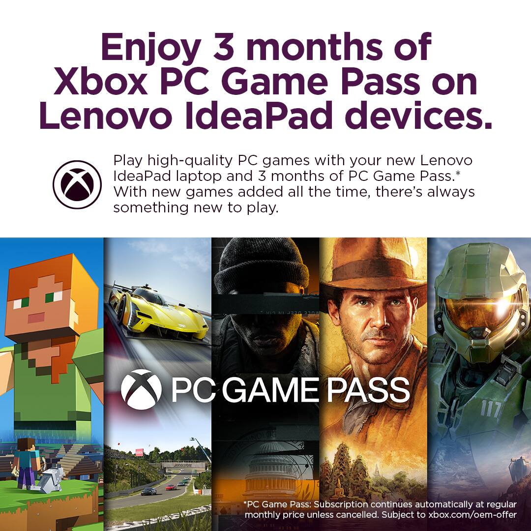 Enjoy 3 months of Xbox PC Game Pass on Lenovo IdeaPad devices. Play high-quality PC games with your new Lenovo IdeaPad laptop and 3 months of PC Game Pass.* With new games added all the time, there's always something new to play. PC Game Pass: Subscription continues automatically at regular monthly price unless cancelled. Subject to xbox.com/oem-offer.