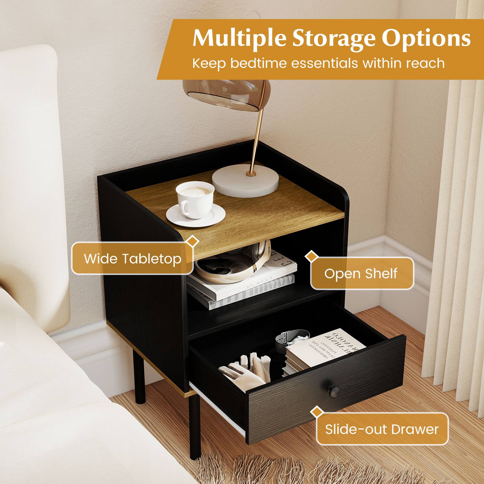 Multiple Storage Options  
Keep bedtime essentials within reach  

Wide Tabletop  
Open Shelf  
Slide-out Drawer
