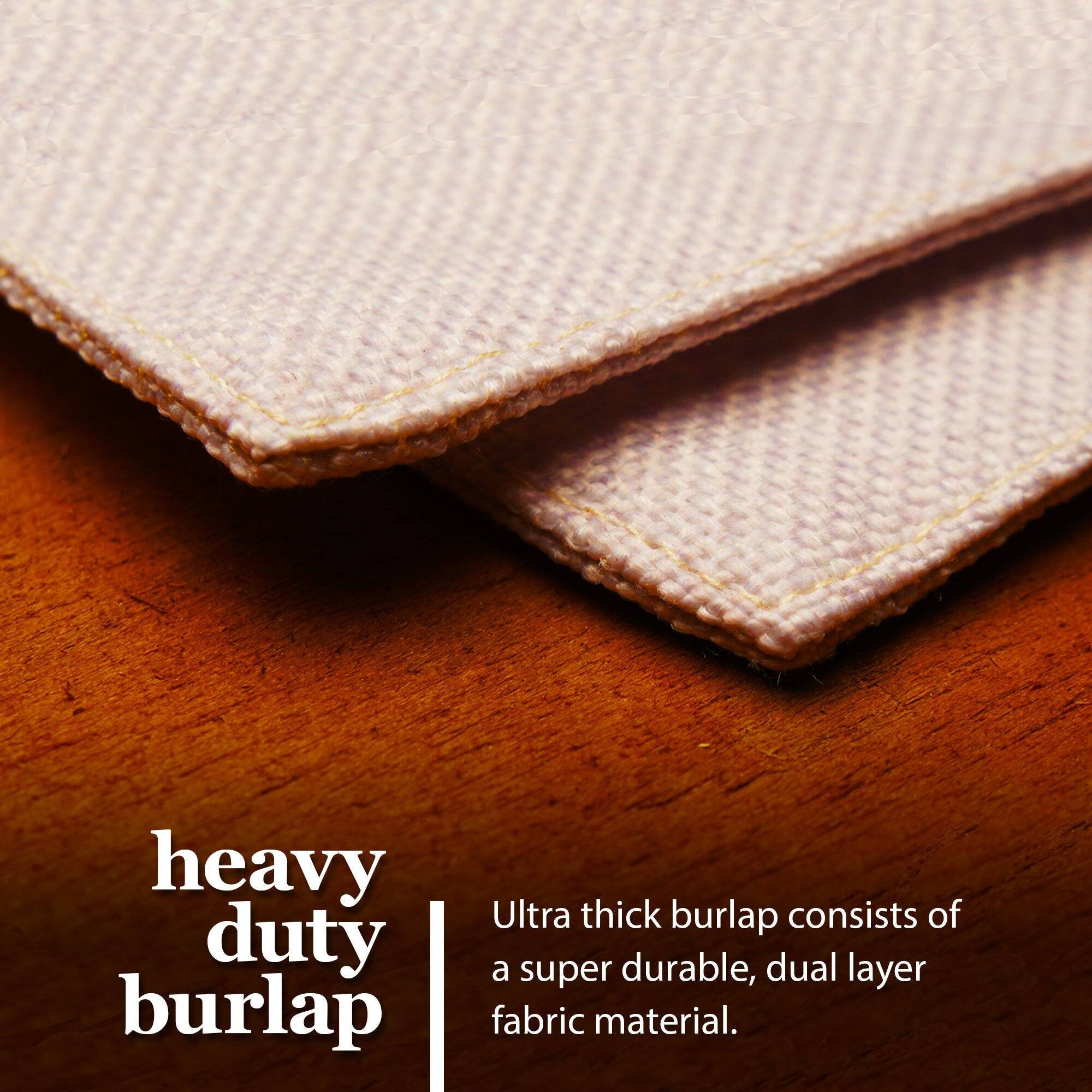 Heavy duty burlap  
Ultra thick burlap consists of a super durable, dual layer fabric material.
