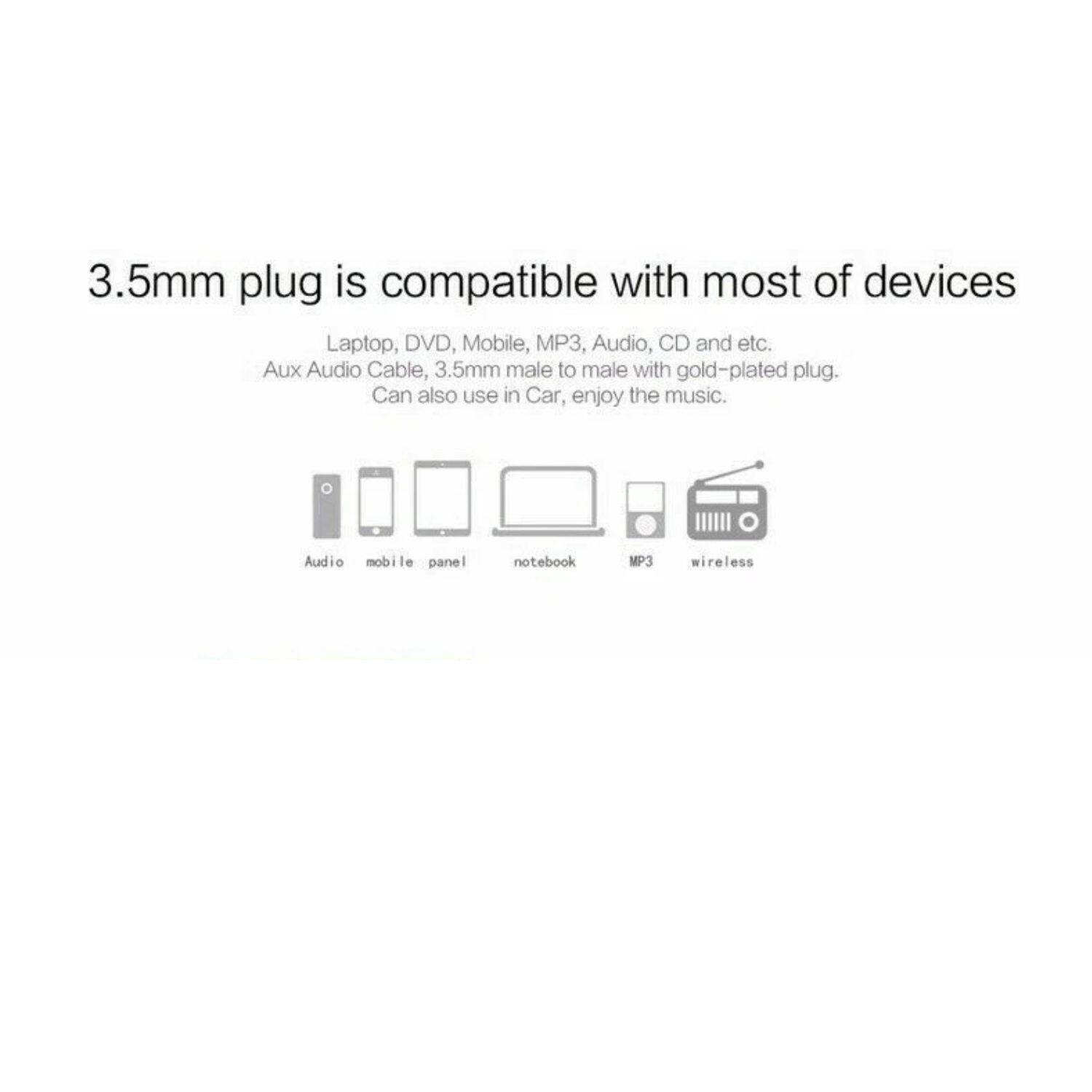 3.5mm plug is compatible with most of devices

Laptop, DVD, Mobile, MP3, Audio, CD and etc.
Aux Audio Cable, 3.5mm male to male with gold-plated plug.
Can also use in Car, enjoy the music.

Audio mobile panel notebook MP3 wireless