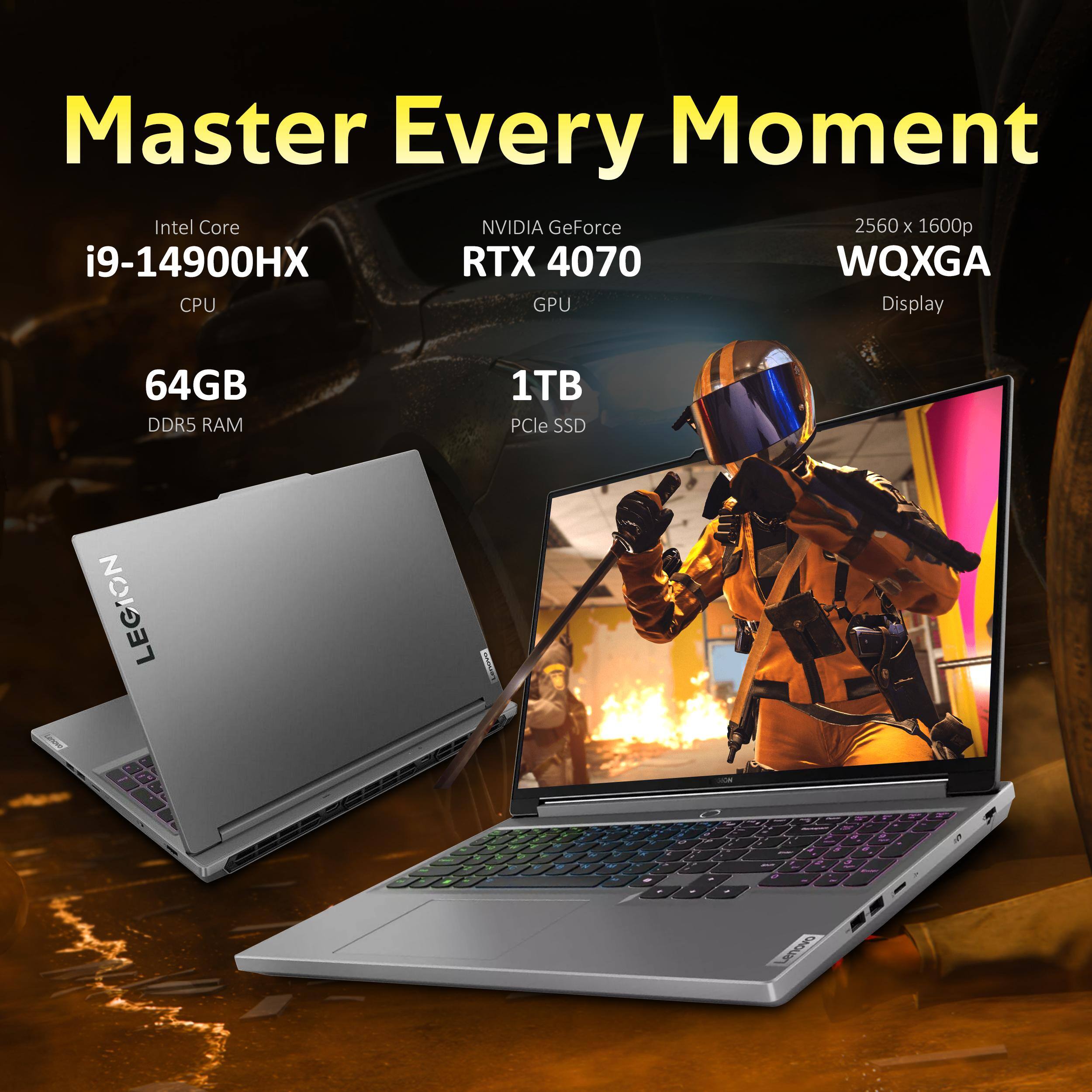 Master Every Moment

Intel Core i9-14900HX CPU  
NVIDIA GeForce RTX 4070 GPU  
64GB DDR5 RAM  
1TB PCIe SSD  
2560 x 1600p WQXGA Display