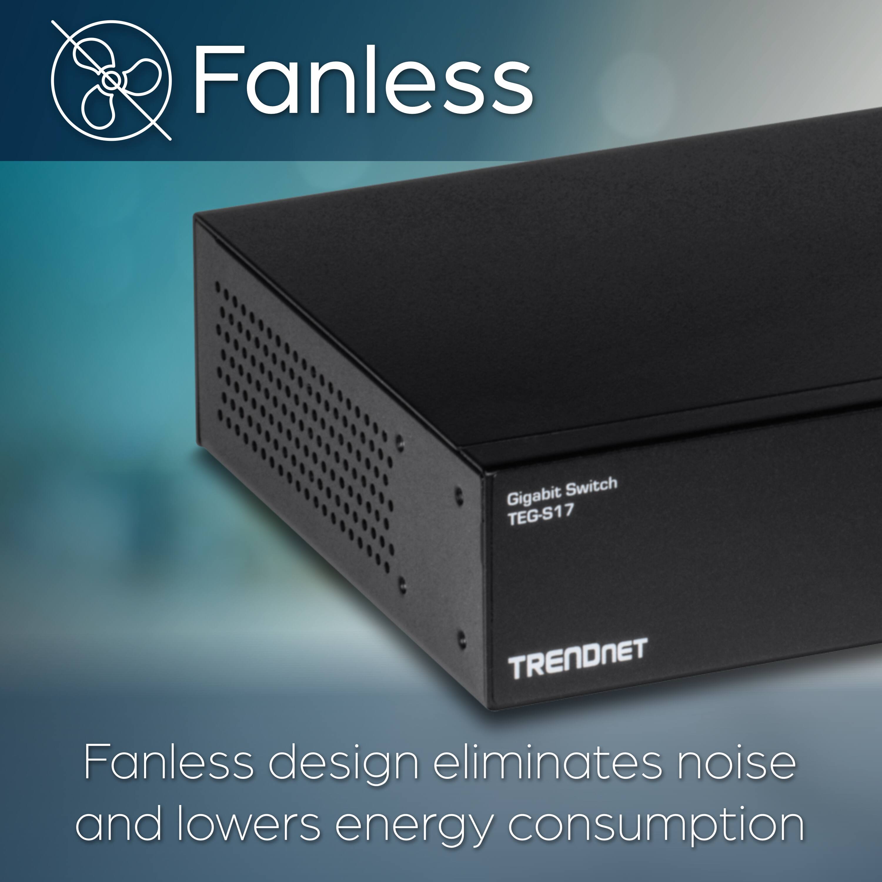 Fanless Gigabit Switch TEG-S17 TRENDNET  
Fanless design eliminates noise and lowers energy consumption