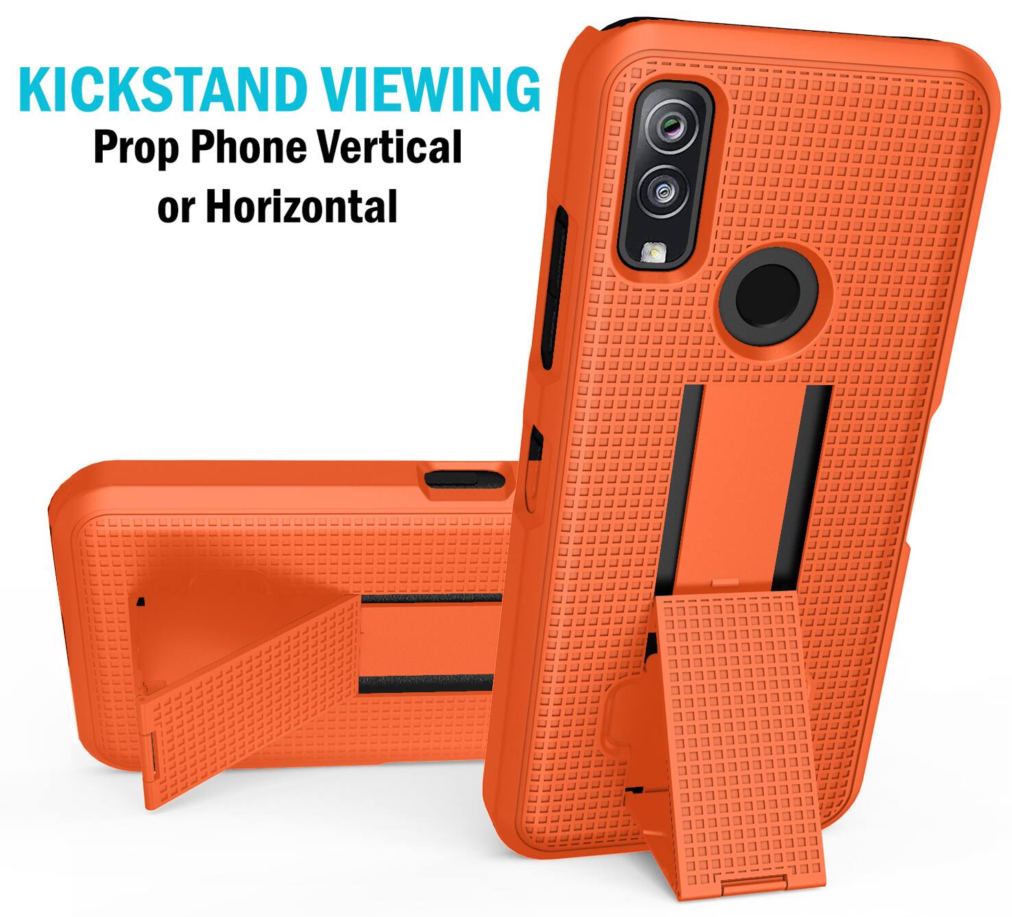 KICKSTAND VIEWING  
Prop Phone Vertical or Horizontal