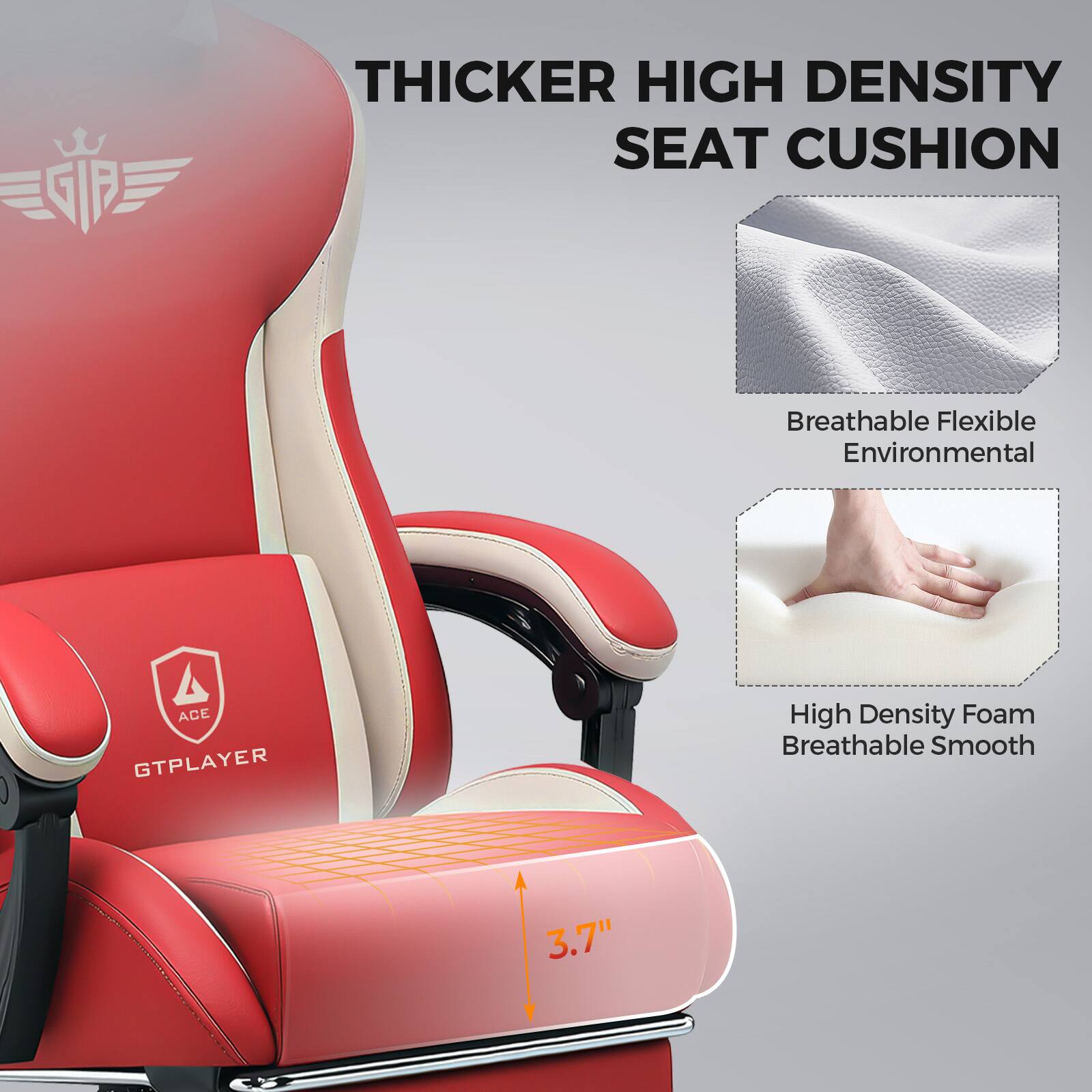 GP  
THICKER HIGH DENSITY SEAT CUSHION  
Breathable Flexible Environmental  

ACE GTPLAYER  
High Density Foam Breathable Smooth  

3.7"