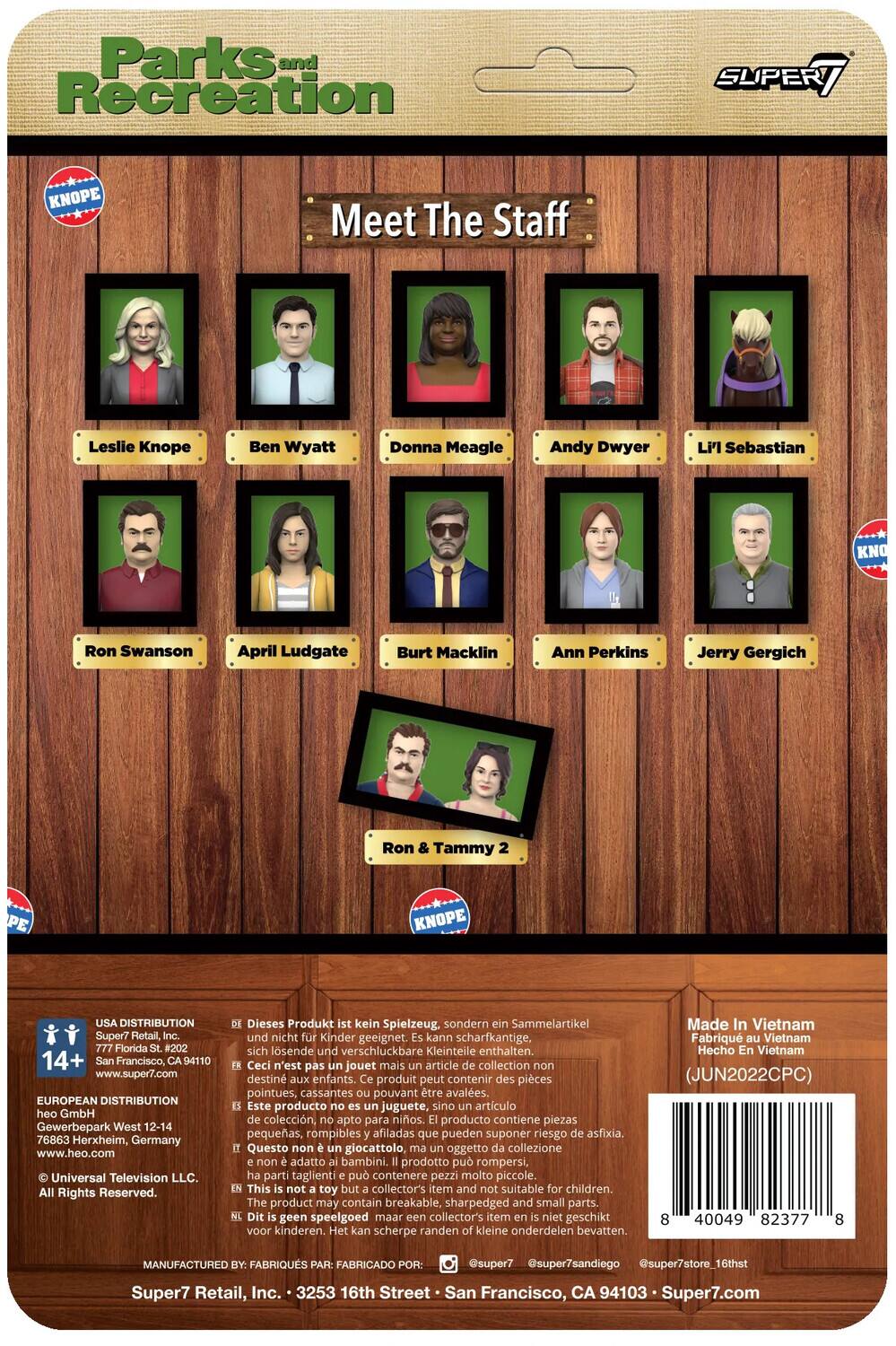 Parks and Recreation SUPERT KNOPE Meet The Staff Leslie Knope Ben Wyatt Donna Meagle Andy Dwyer LPI Sebastian KNO Ron Swanson April Ludgate Burt Macklin Ann Perkins Jerry Gergich Ron & Tammy PE KNOPE USA DISTRIBUTION Super7 Retail, Florida #202 14+ San Francisco, CA 94110 www.super7.com EUROPEAN DISTRIBUTION heo GmbH Gewerbepark West 12-14 76863 Herxheim, Germany www.heo.com Universal Television LLC. All Rights Reserved. Dieses Produkt kein Spielzeug, sondern Sammelartikel und nicht Kinder geeignet. kann scharfkantige, sich lösende und verschluckbare Kleinteile enthalten. Ceci n'est pas jouet mais article collection non destiné aux enfants. produit peut contenir des pièces pointues, cassantes pouvant être avalées. Este producto no es juguete, sino artículo de colección, apto para niños. producto contiene piezas pequeñas, rompibles afiladas que pueden suponer riesgo de asfixia. Questo non giocattolo, oggetto collezione non adatto ai bambini. prodotto può rompersi, parti taglienti.