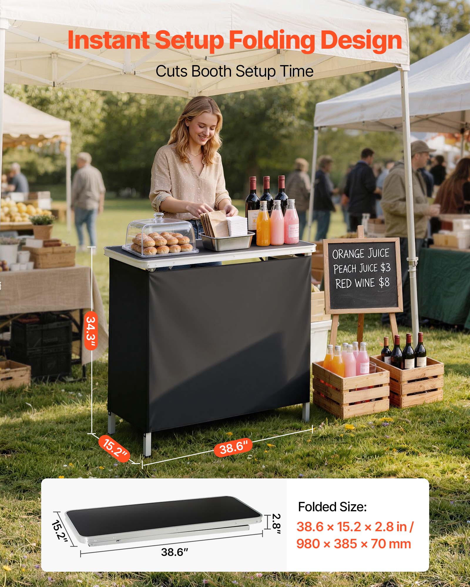 Instant Setup Folding Design Cuts Booth Setup Time

ORANGE JUICE PEACH JUICE $3 RED WINE $8

34.3" 15.2" 38.6" 15.2" 38.6"

Folded Size: 38.6 x 15.2 x 2.8 in / 980 x 385 x 70 mm