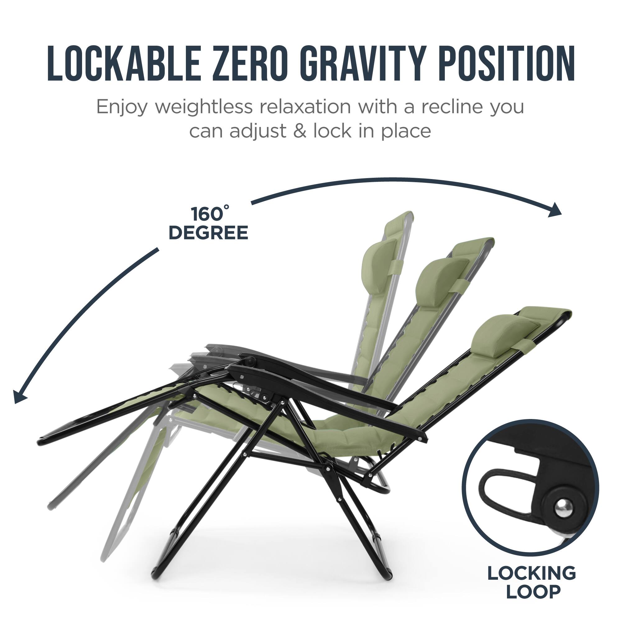 LOCKABLE ZERO GRAVITY POSITION

Enjoy weightless relaxation with a recline you can adjust & lock in place

160° DEGREE

LOCKING LOOP
