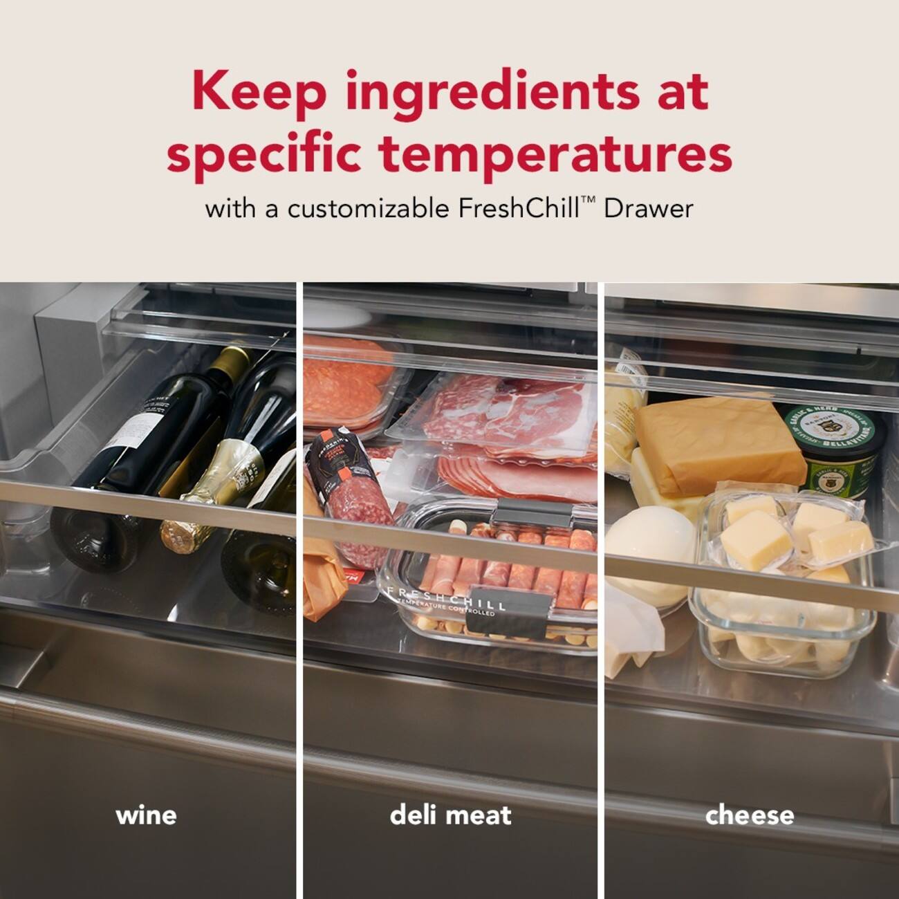 Keep ingredients at specific temperatures with a customizable FreshChill™ Drawer

wine
deli meat
cheese
