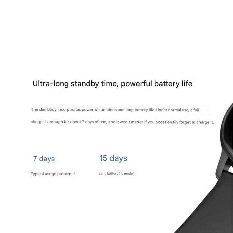 Ultra-long standby time, powerful battery life

The slim body incorporates powerful functions and long battery life. Under normal use, a full charge is enough for about 7 days of use, and it won't matter if you occasionally forget to charge it.

7 days  
Typical usage patterns*

15 days  
Long battery life mode*