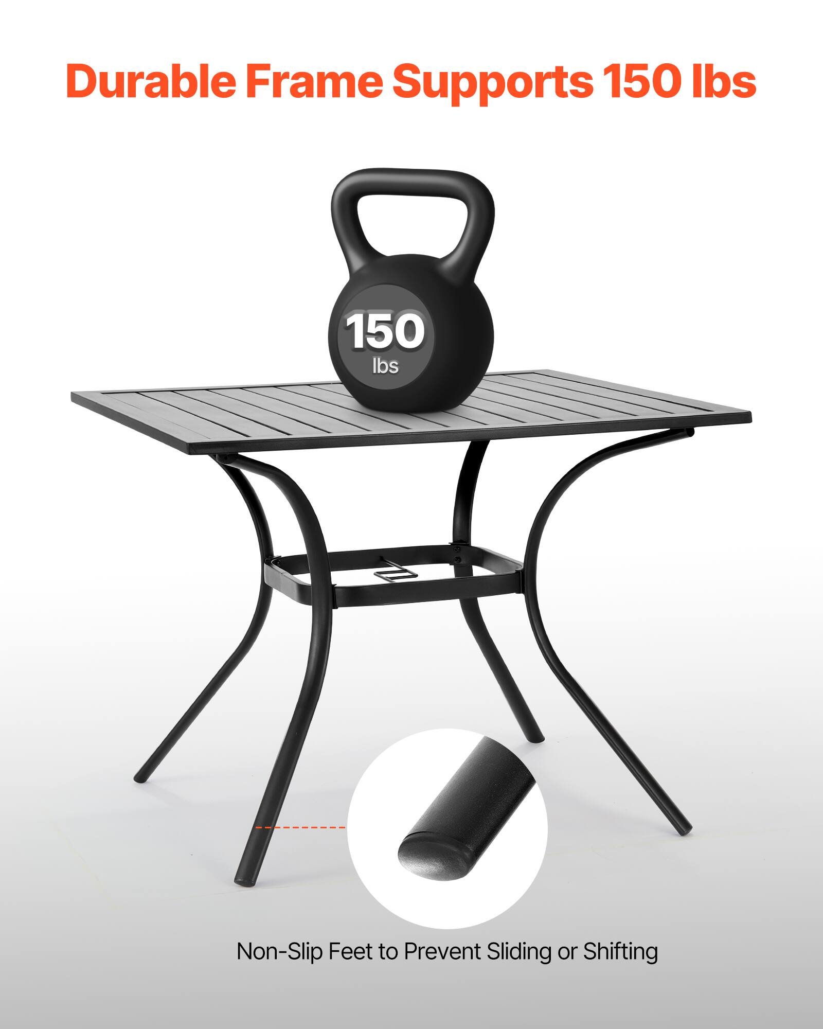 Durable Frame Supports 150 lbs

Non-Slip Feet to Prevent Sliding or Shifting